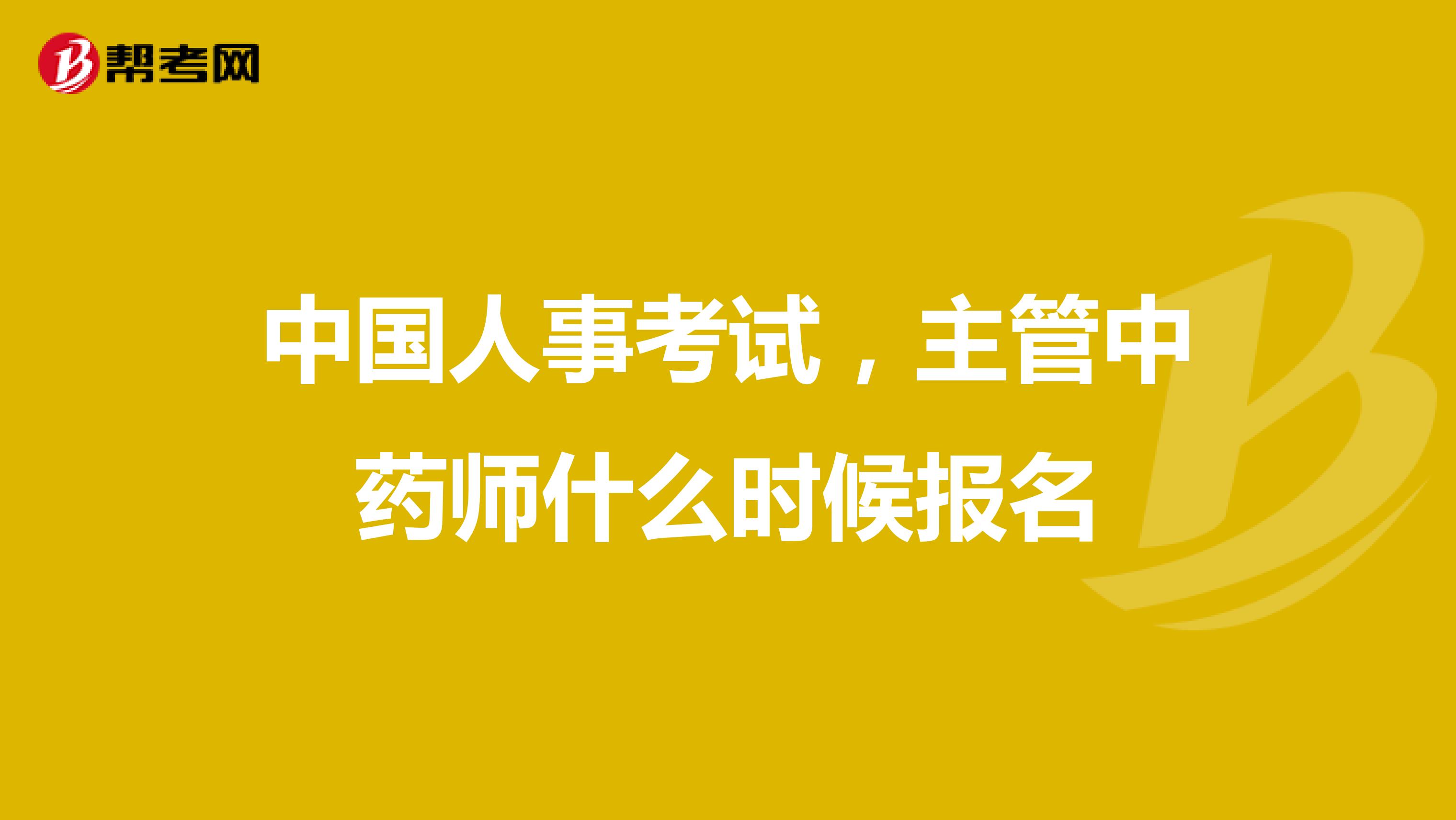 中国人事考试,主管中药师什么时候报名