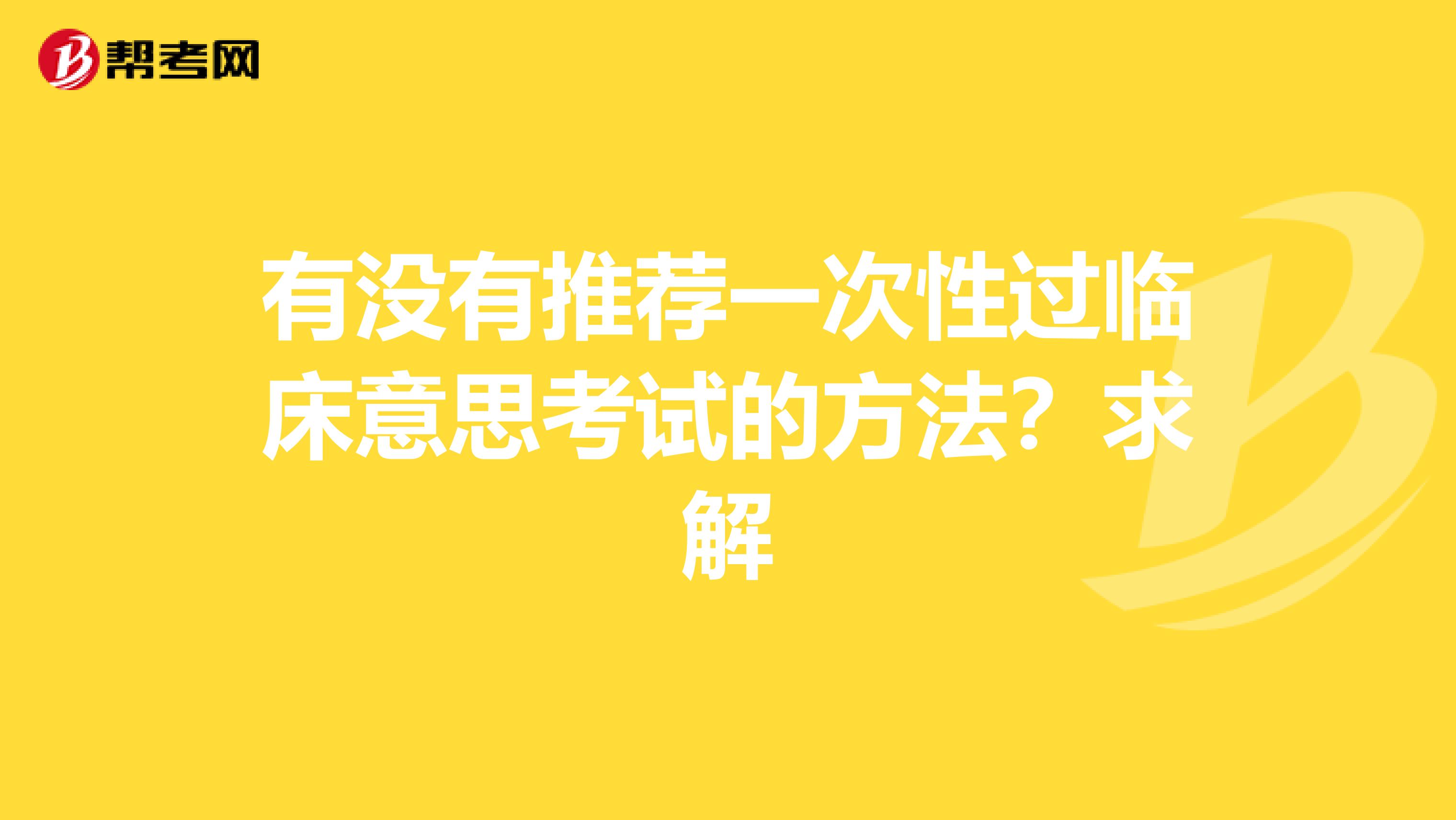 有没有推荐一次性过临床意思考试的方法？求解