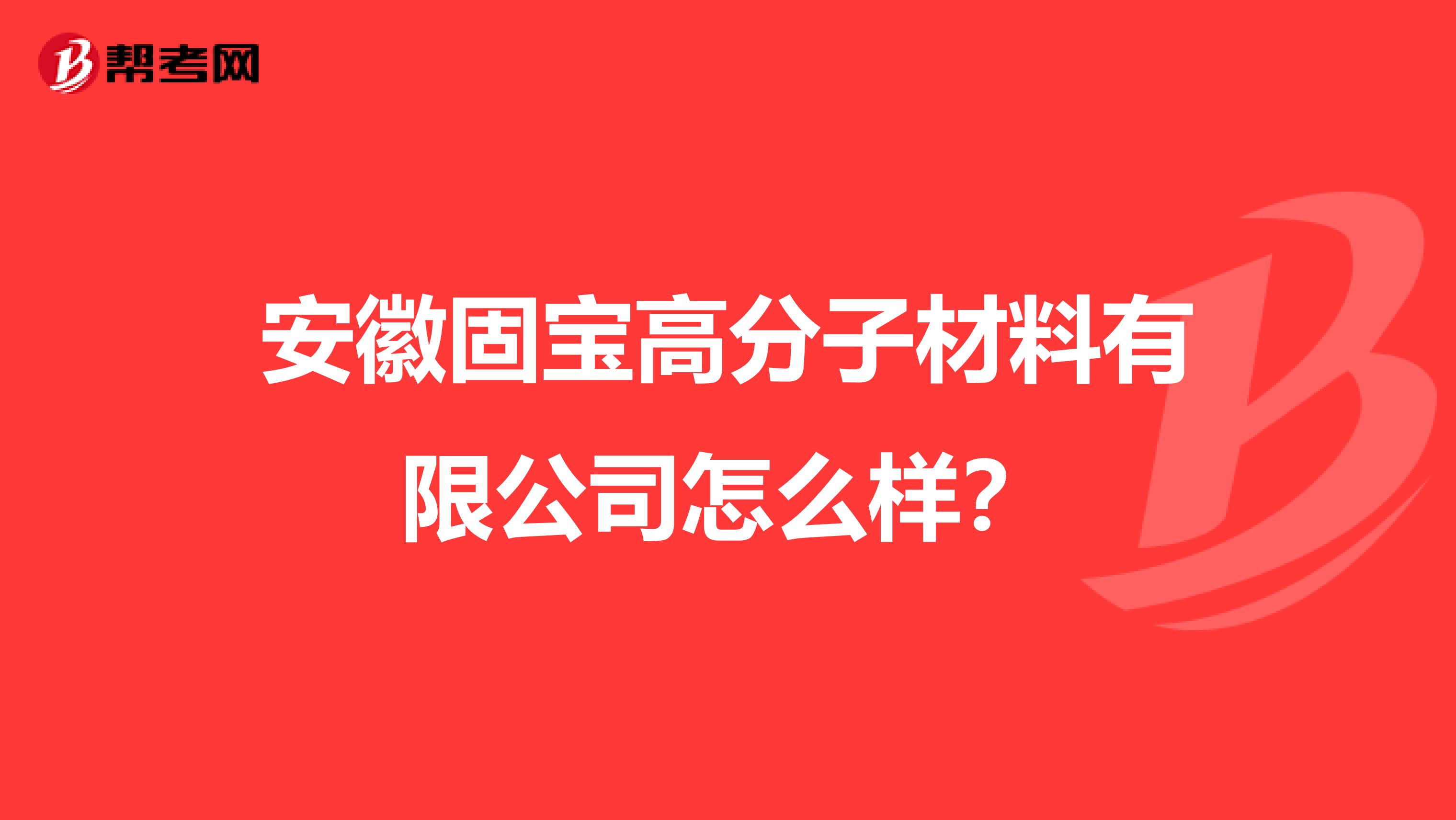 安徽固宝高分子材料有限公司怎么样？