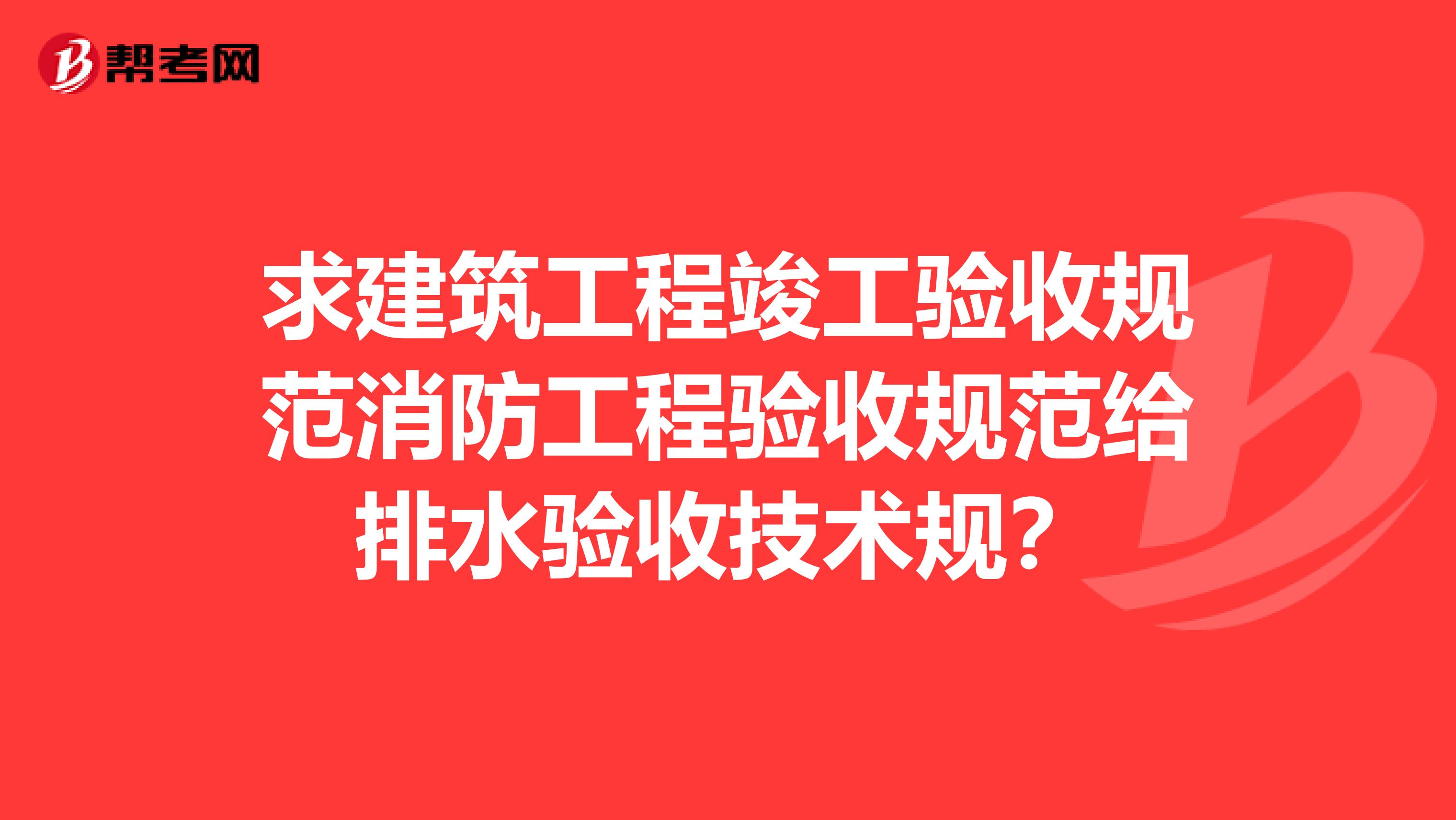 求建筑工程竣工验收规范消防工程验收规范给排水验收技术规?