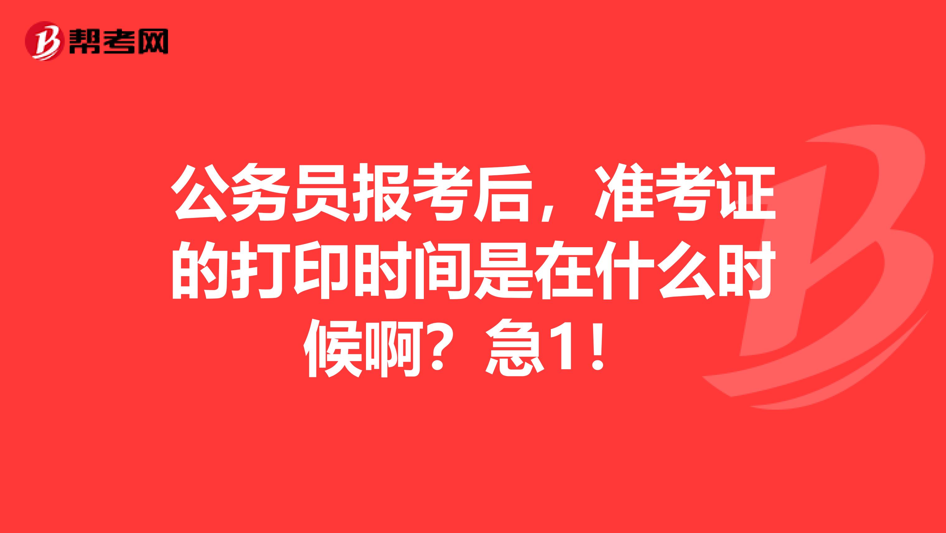 公务员报考后，准考证的打印时间是在什么时候啊？急1！