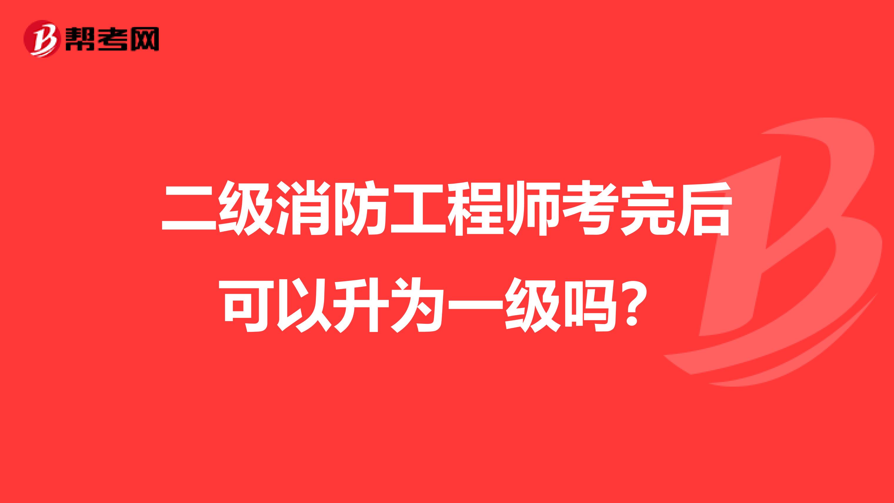 二级消防工程师考完后可以升为一级吗？