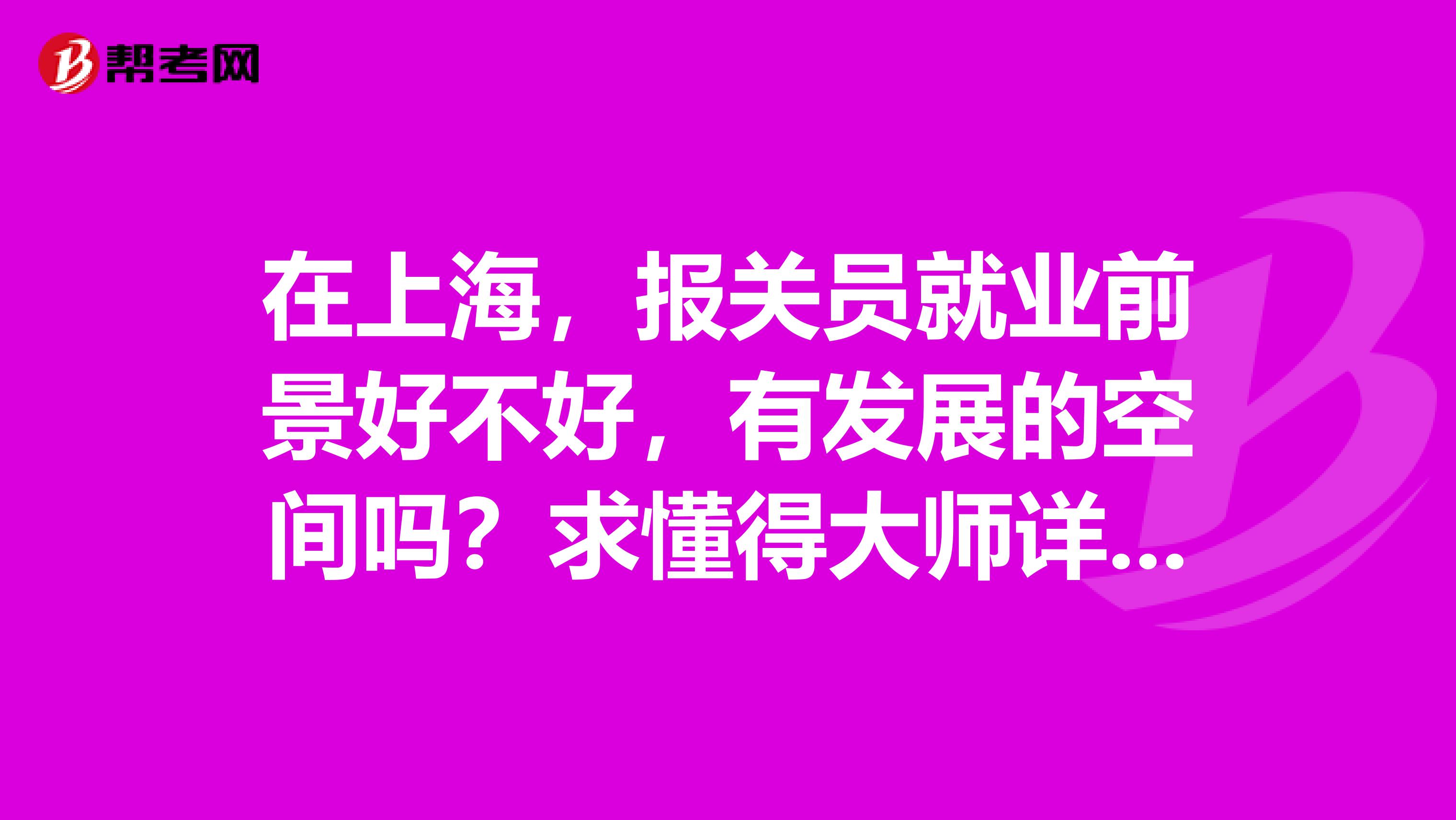 在上海，报关员就业前景好不好，有发展的空间吗？求懂得大师详细的说下