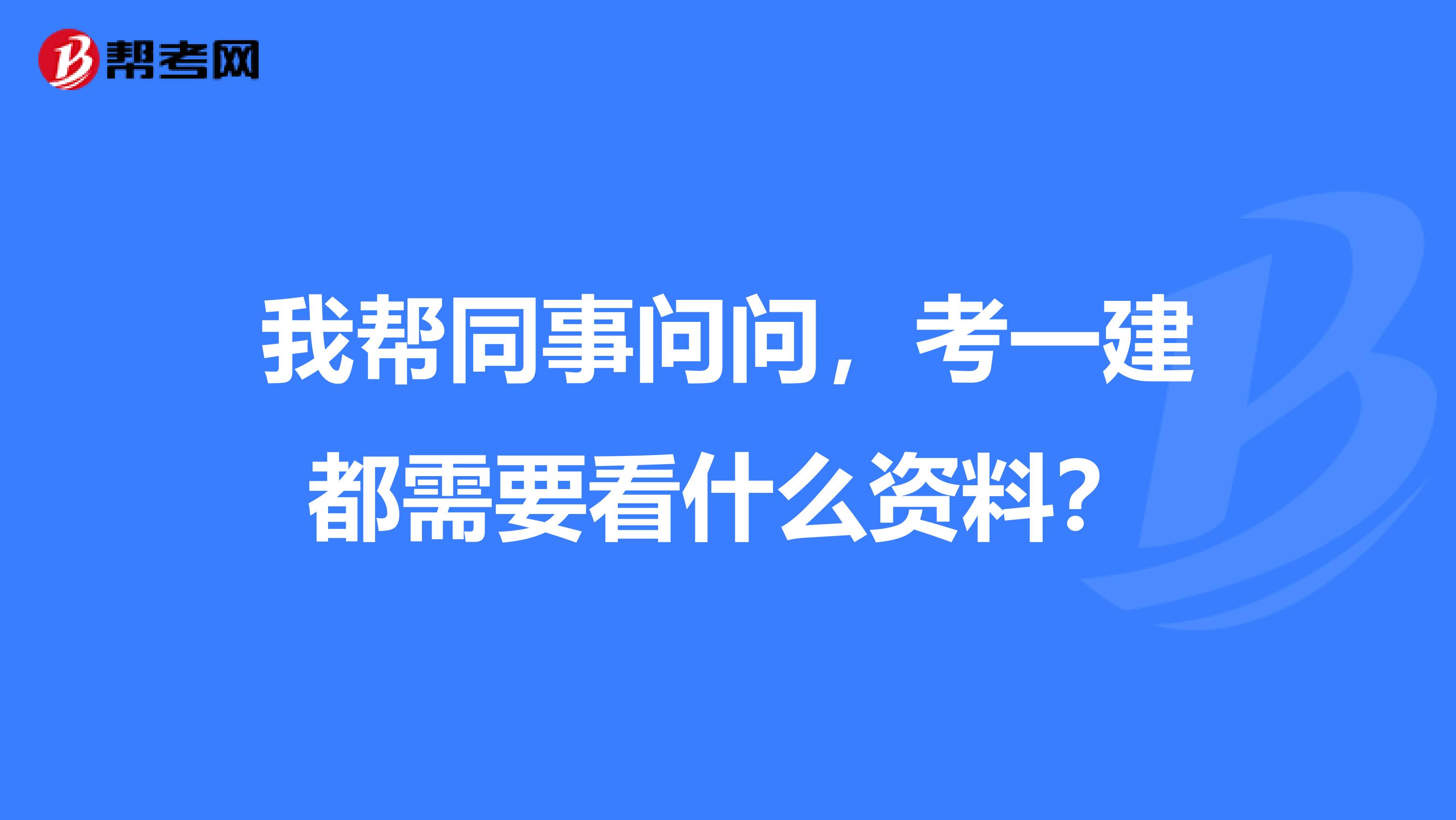 我帮同事问问，考一建都需要看什么资料？