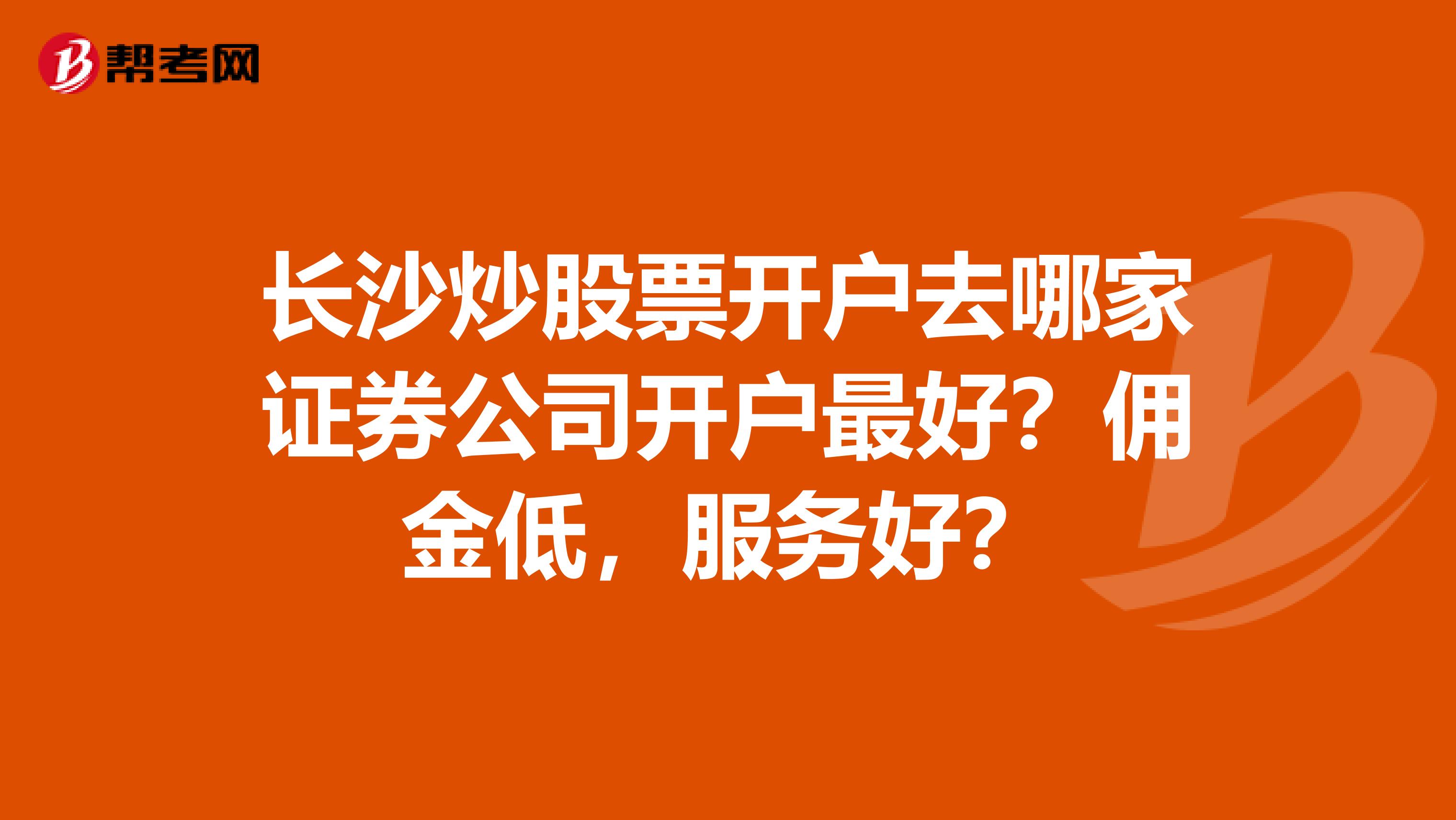 长沙炒股票开户去哪家证券公司开户最好？佣金低，服务好？
