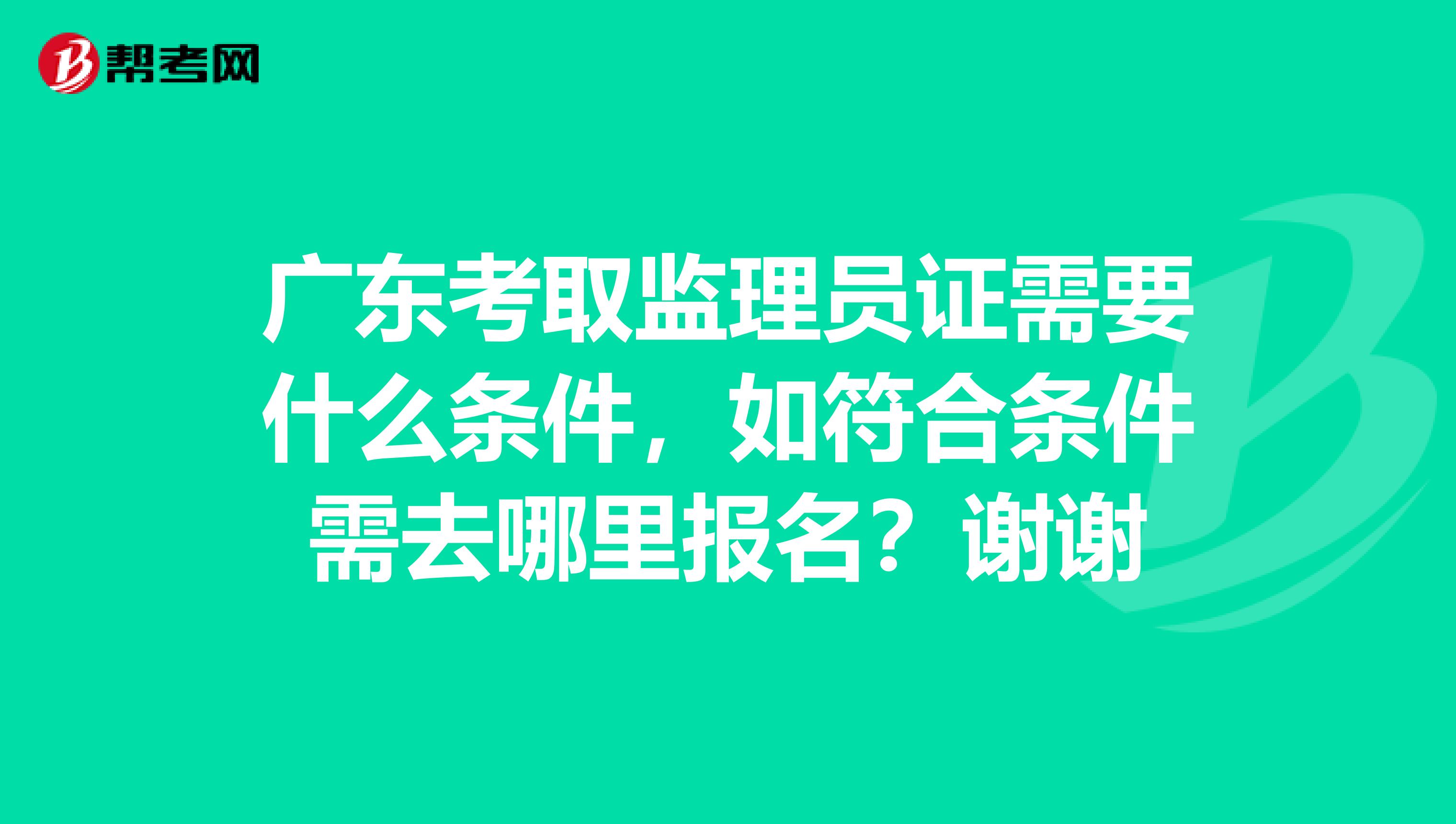 广东考取监理员证需要什么条件,如符合条件需去哪里报名?谢谢