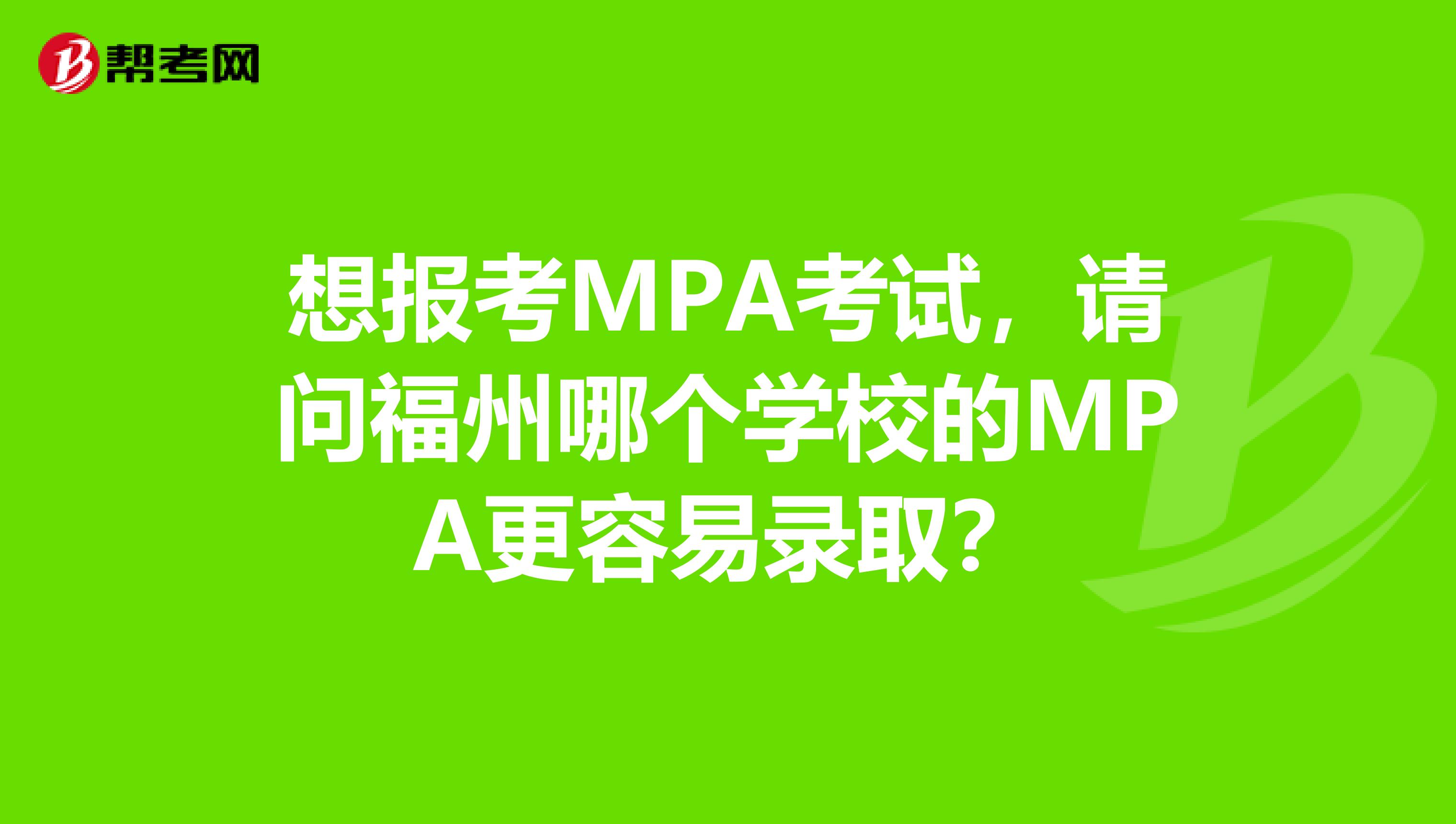 想报考MPA考试，请问福州哪个学校的MPA更容易录取？