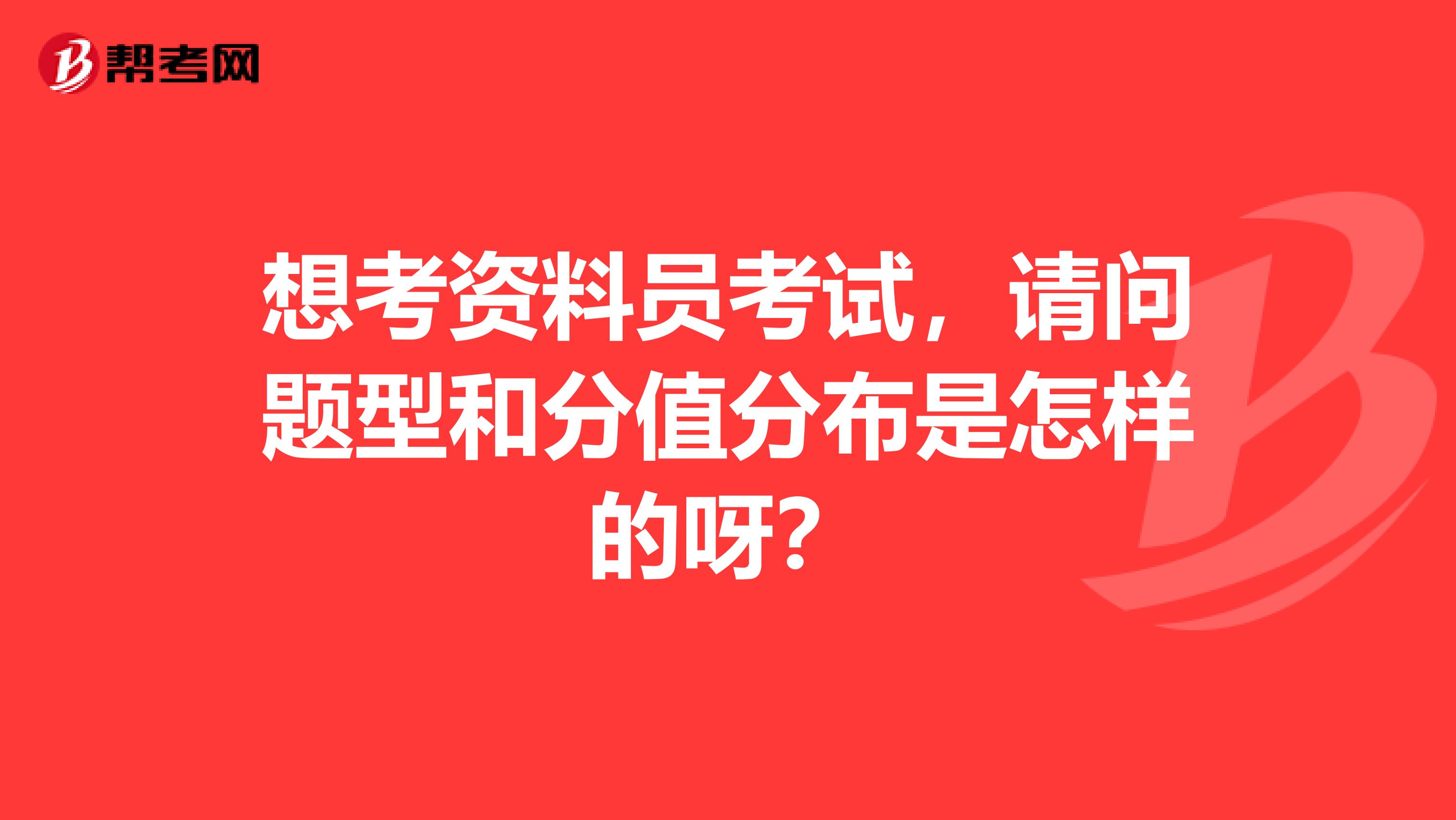 想考资料员考试，请问题型和分值分布是怎样的呀？