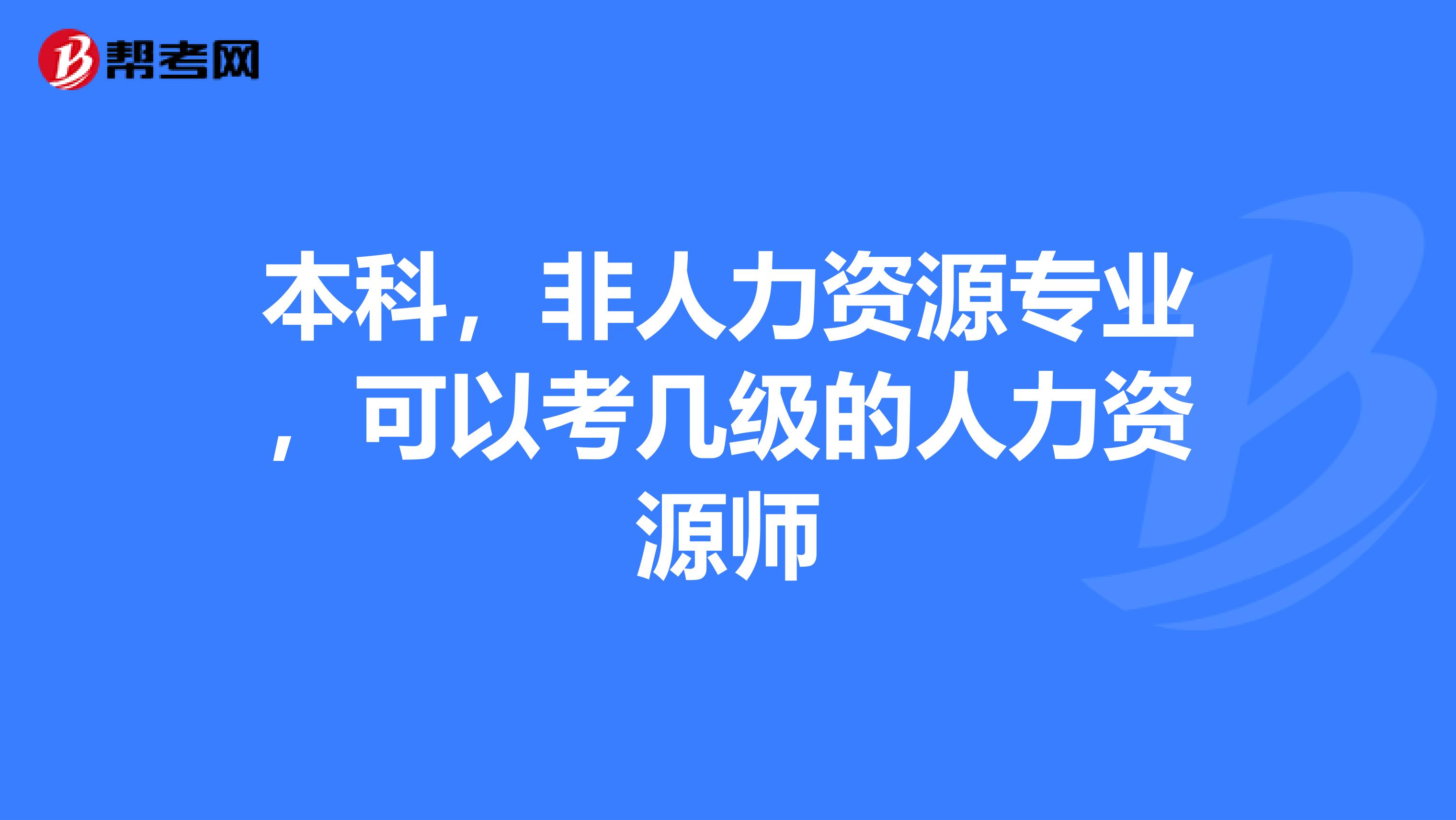 本科,非人力资源专业,可以考几级的人力资源师