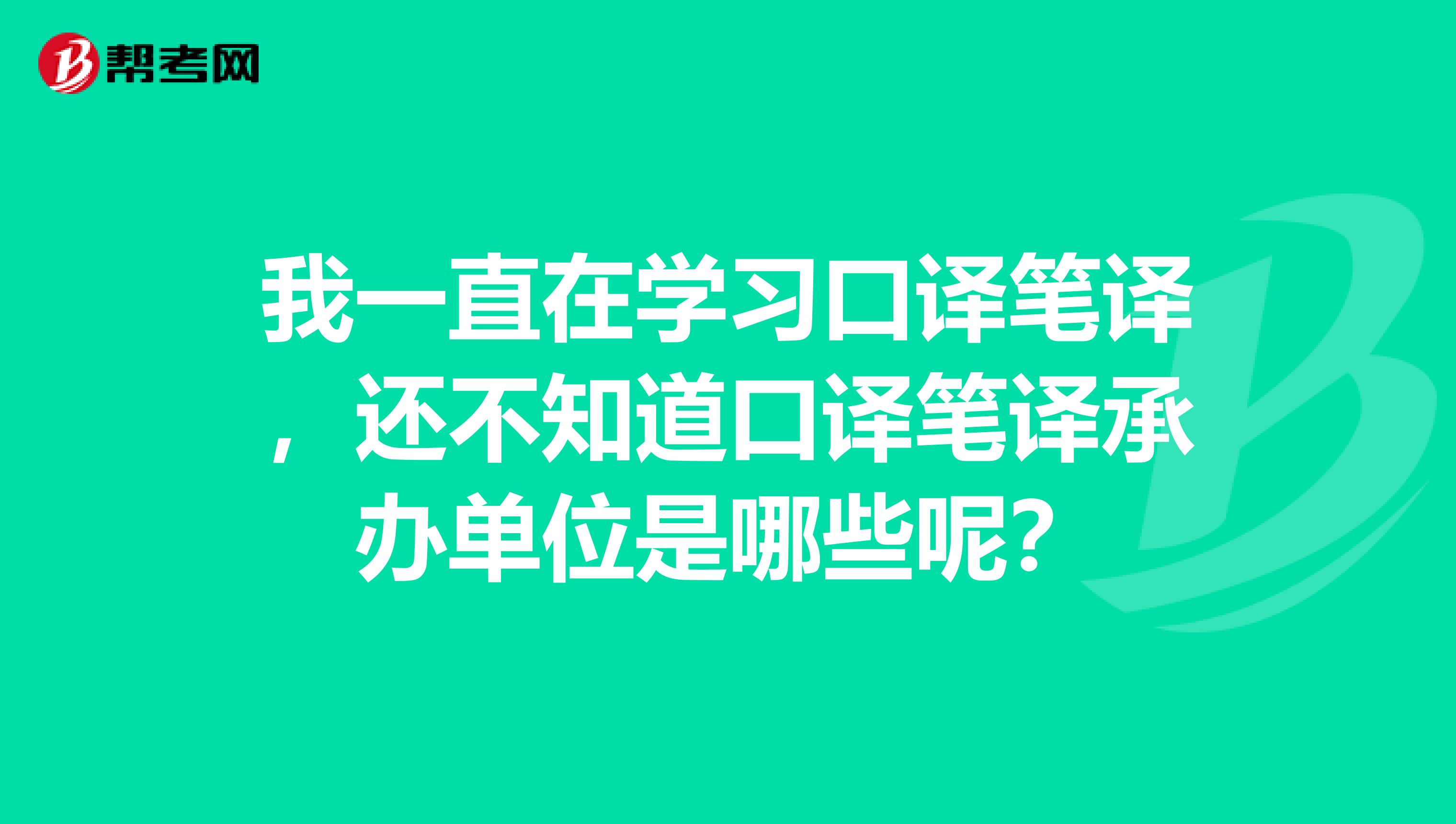 我一直在学习口译笔译，还不知道口译笔译承办单位是哪些呢？