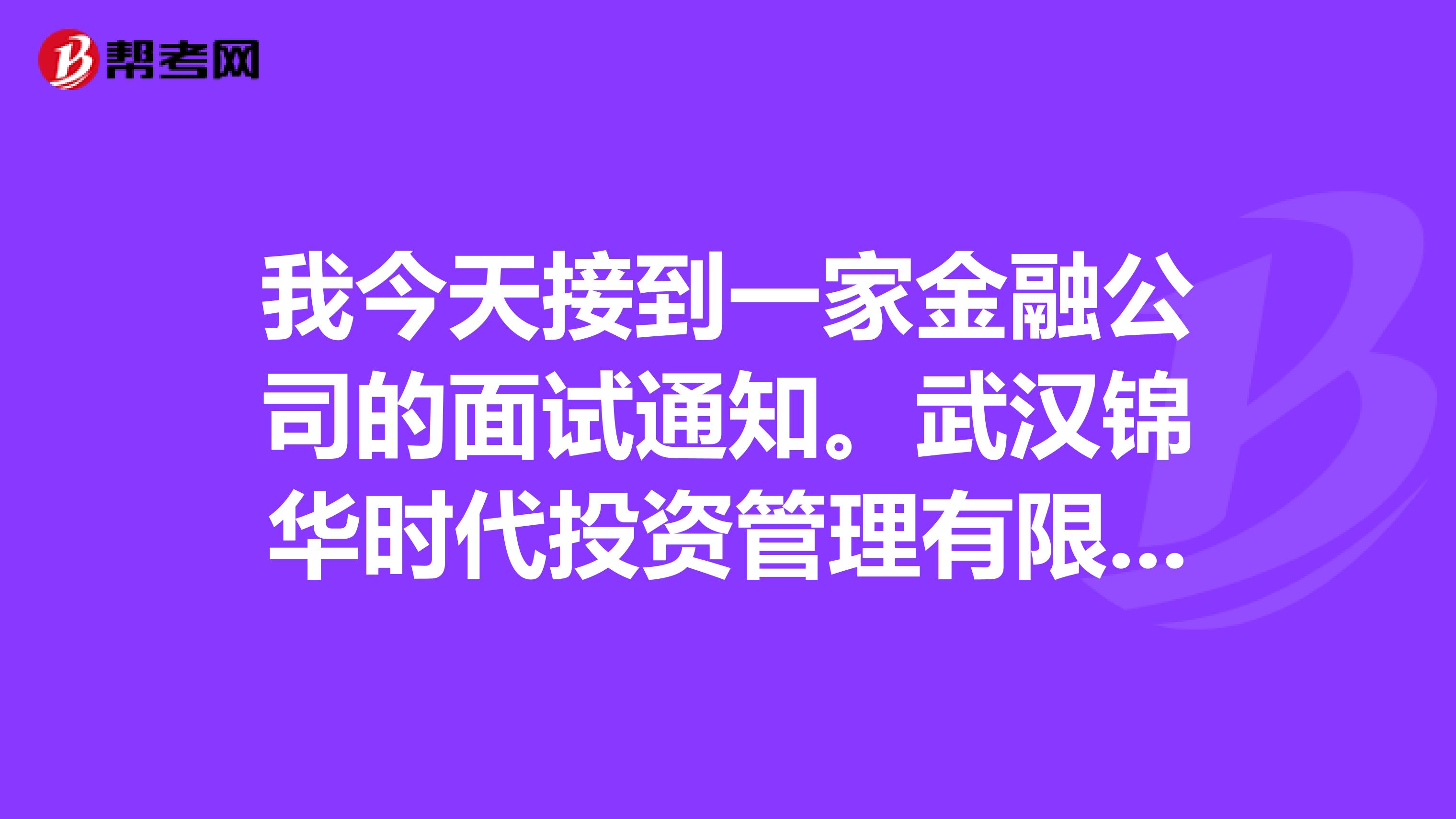 我今天接到一家金融公司的面試通知。武漢錦華時代投資管理有限公司，這個公司可信嗎？