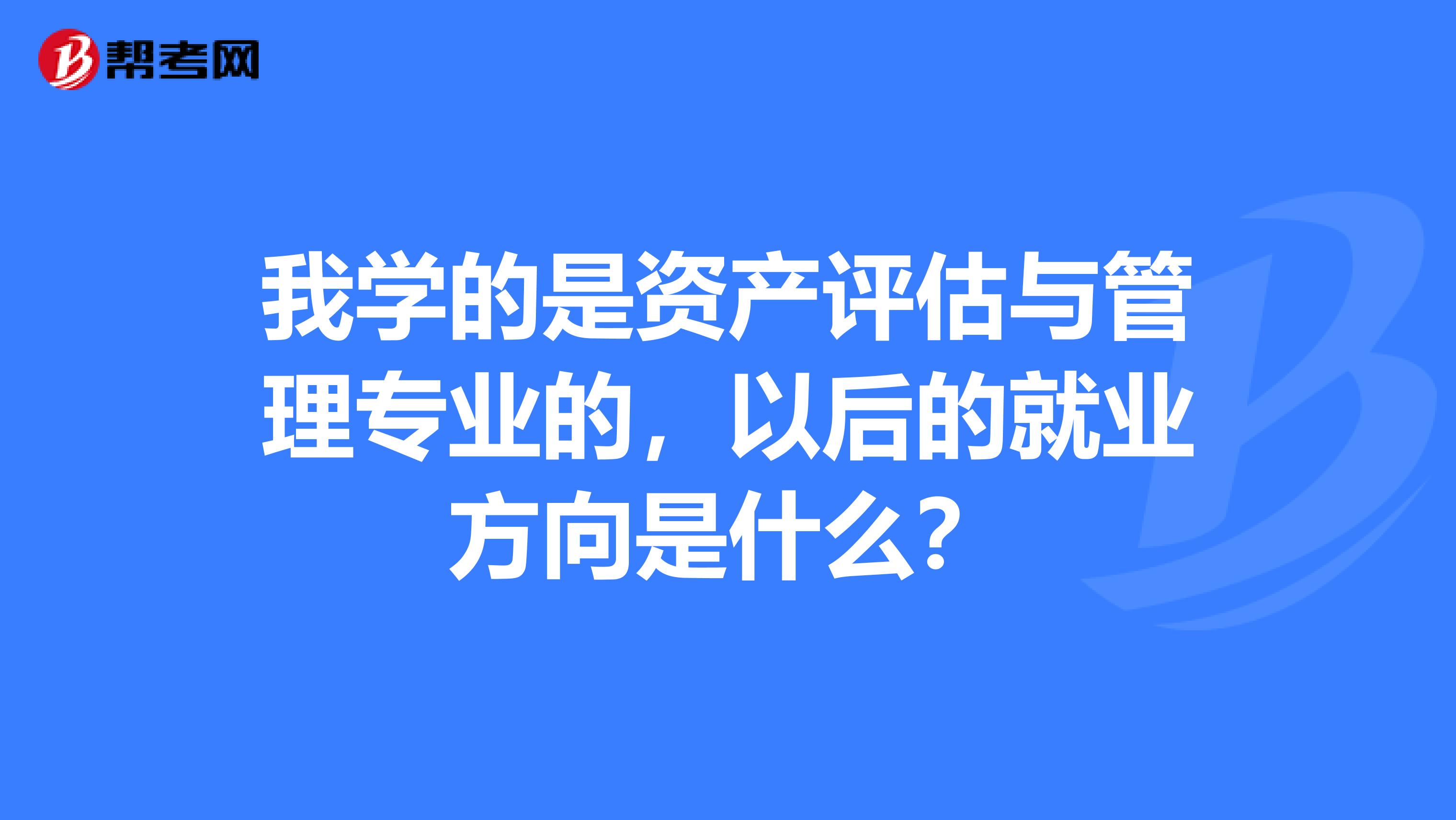 我学的是资产评估与管理专业的,以后的就业方向是什么?