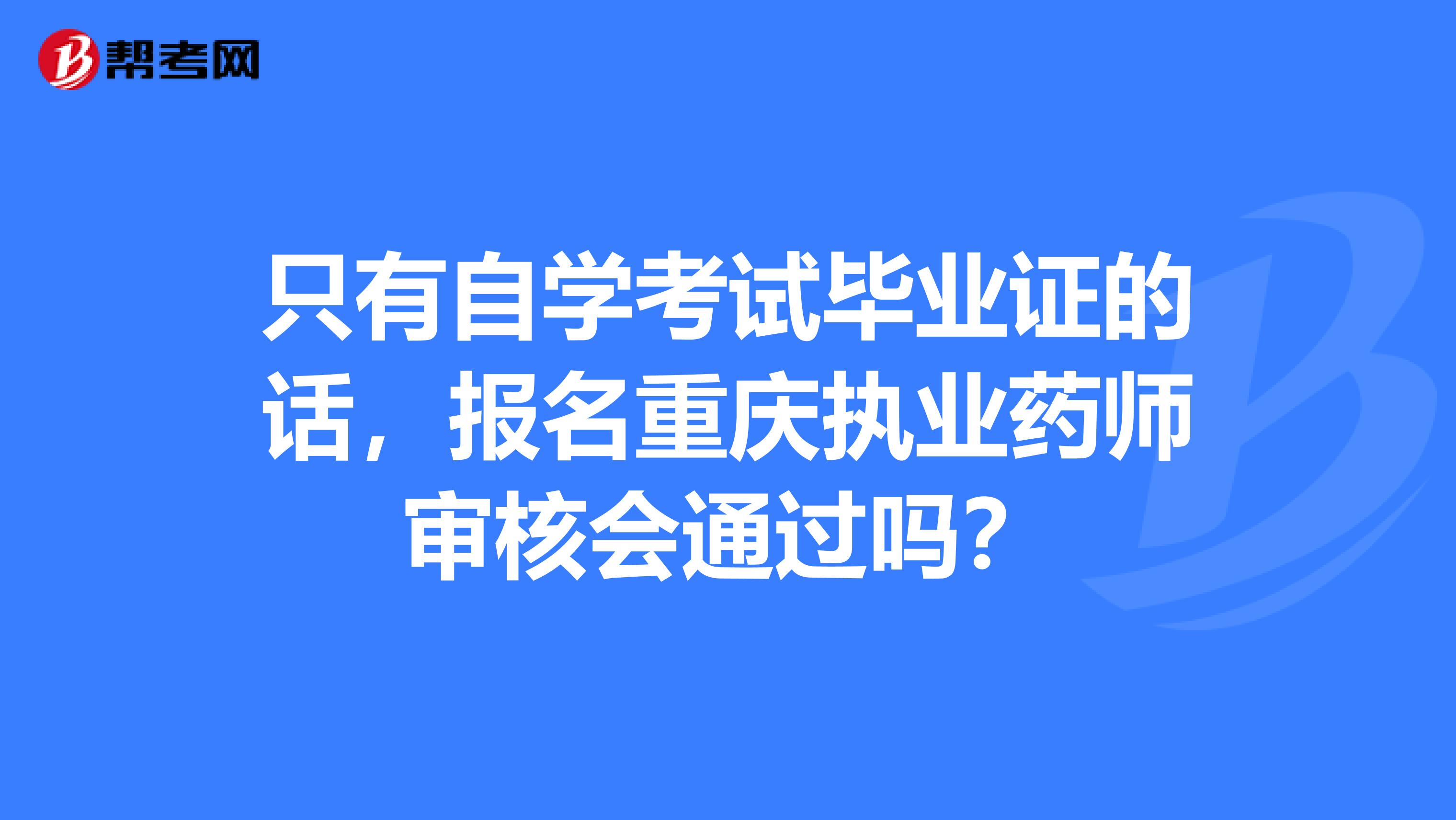 只有自学考试毕业证的话，报名重庆执业药师审核会通过吗？