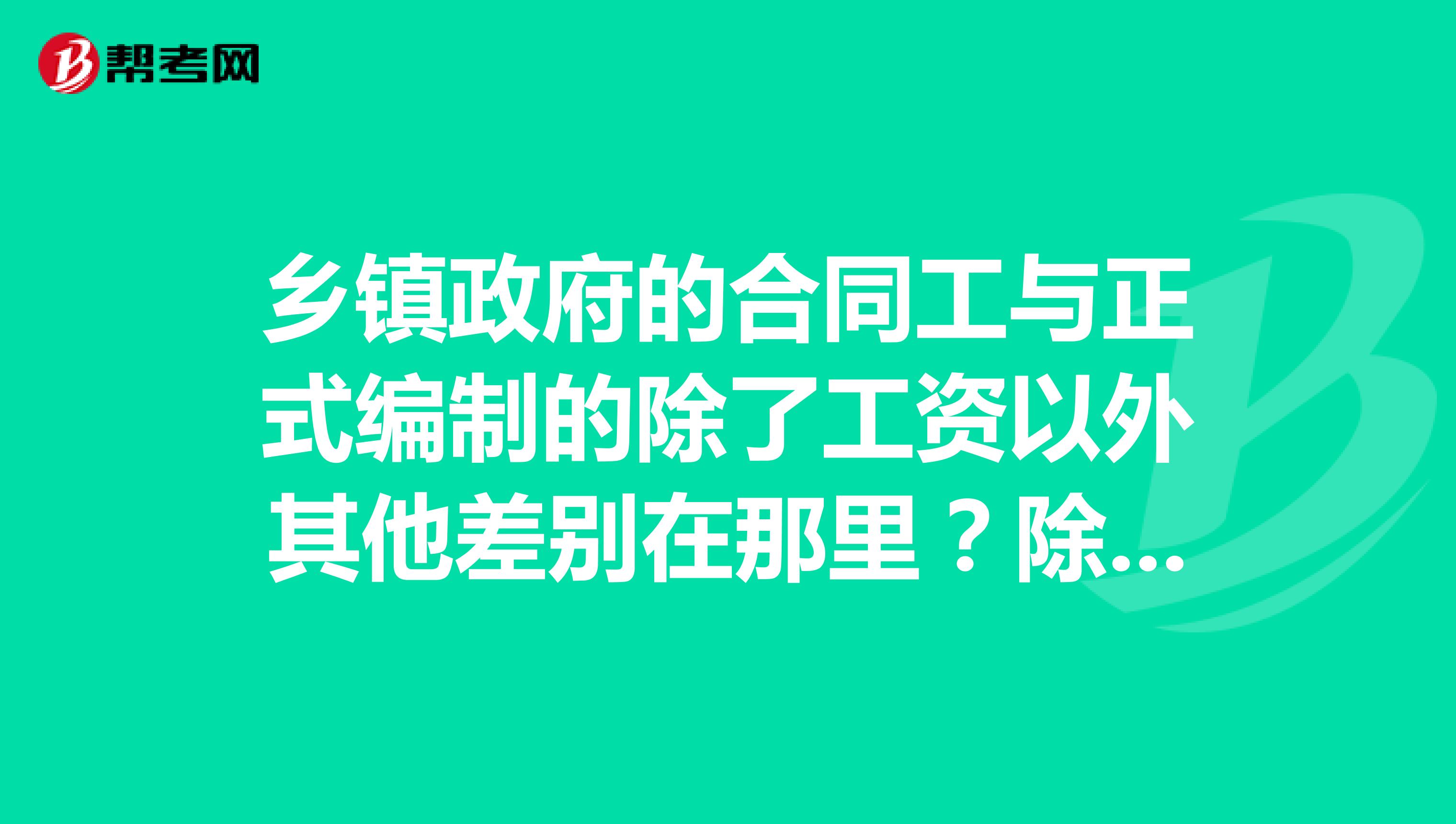 乡镇政府的合同工与正式编制的除了工资以外其他差别在那里?除了交社保还交别的吗