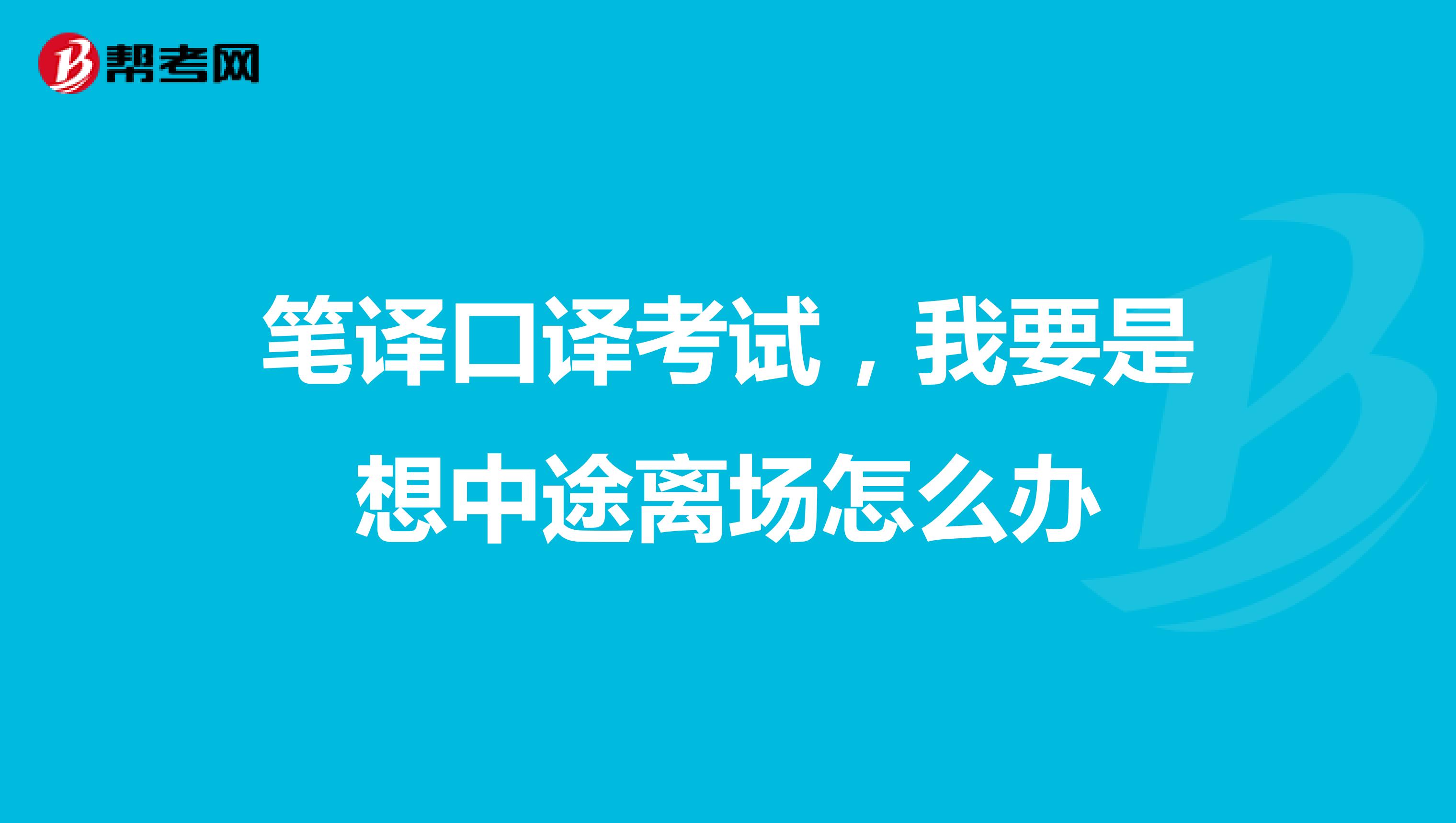 笔译口译考试，我要是想中途离场怎么办