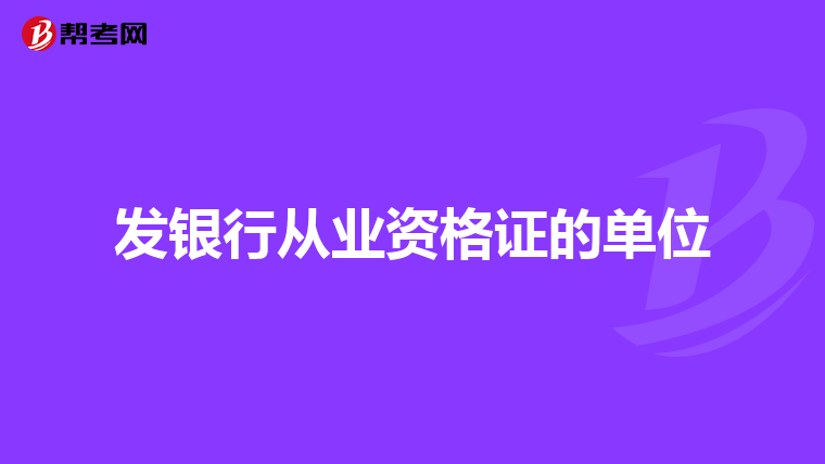 发银行从业资格证的单位