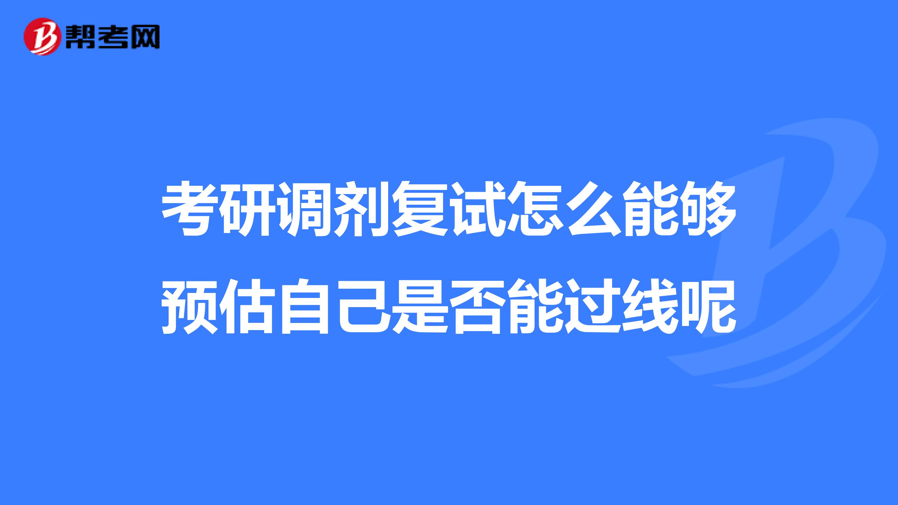 考研调剂复试怎么能够预估自己是否能过线呢