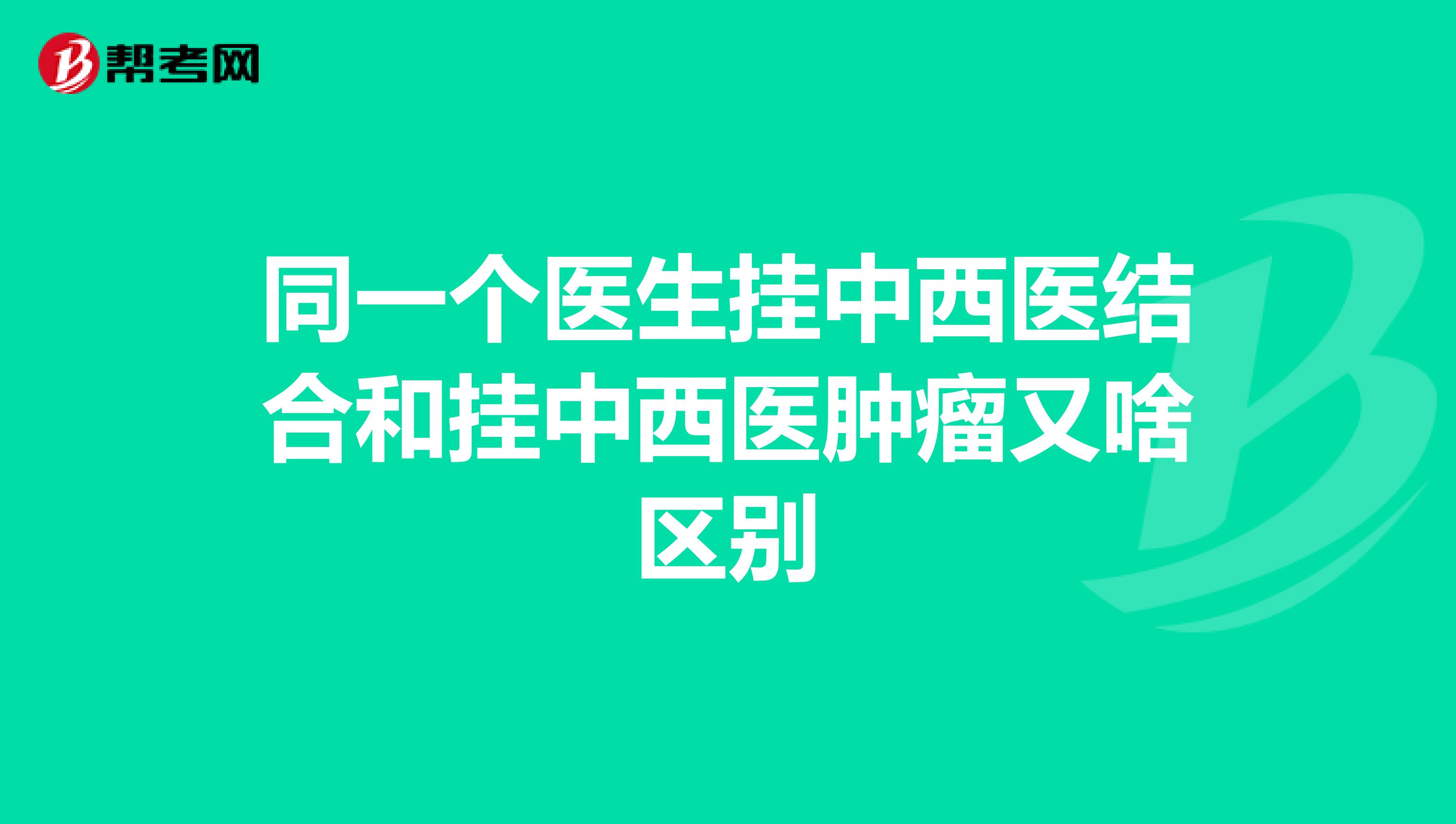 同一个医生挂中西医结合和挂中西医肿瘤又啥区别