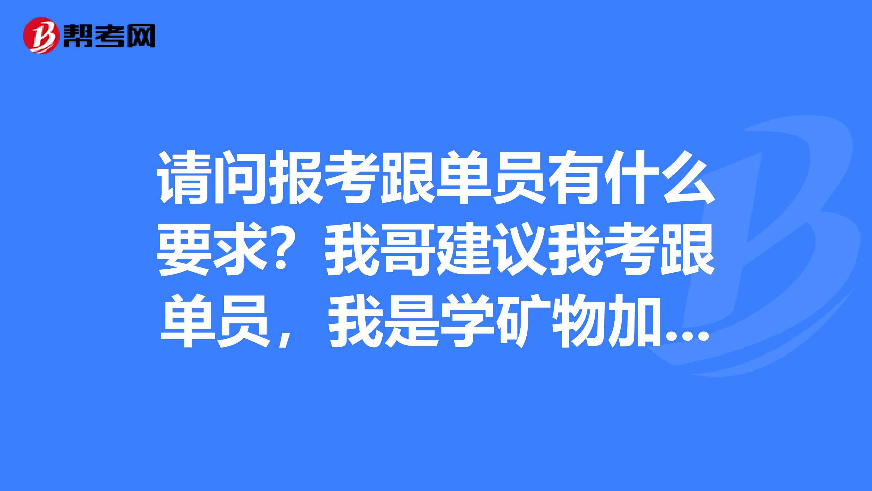 请问报考跟单员有什么要求?我哥建议我考跟单员,我是学矿物加工工程的,不是很清楚。