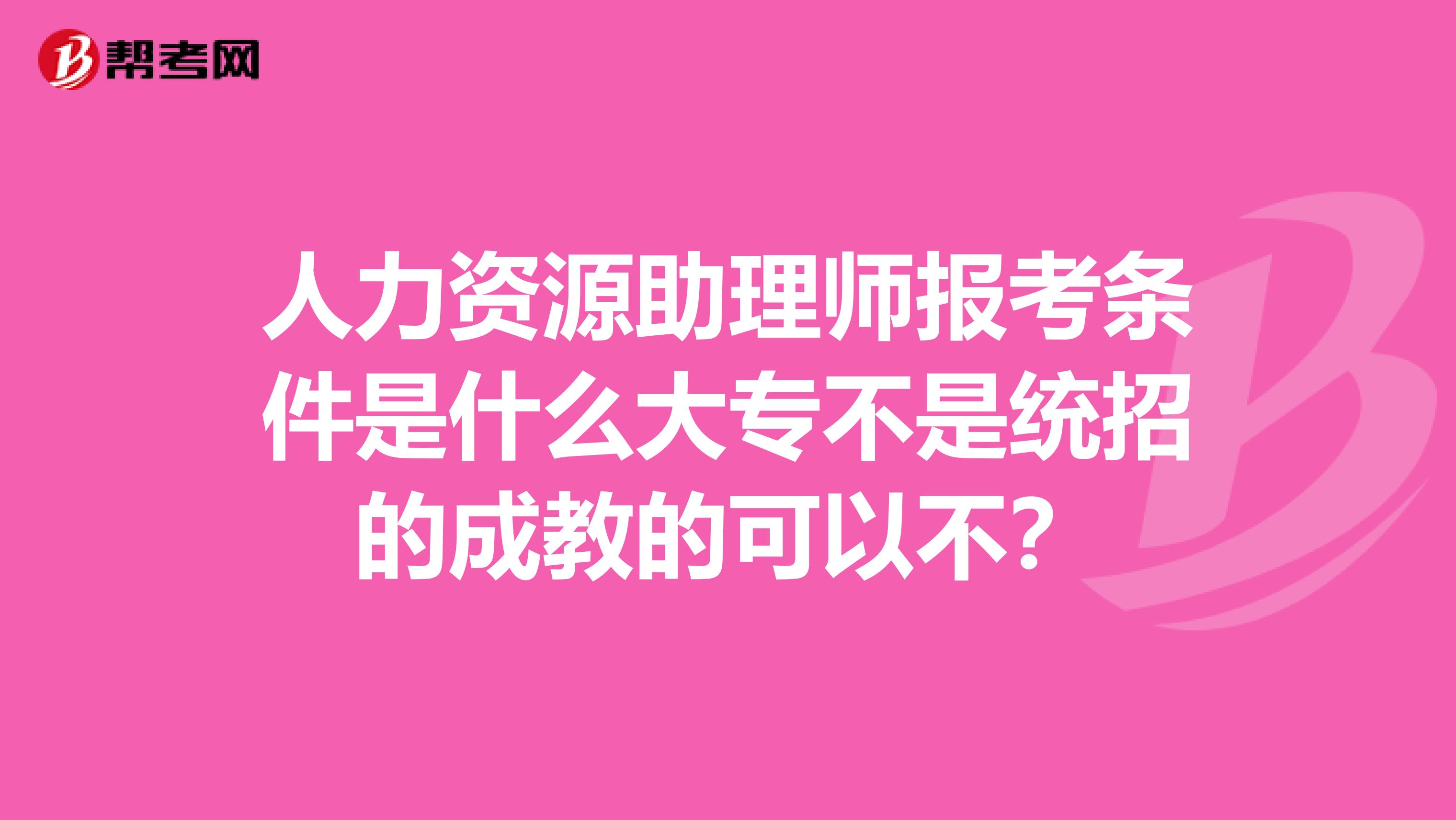 人力资源助理师报考条件是什么大专不是统招的成教的可以不?