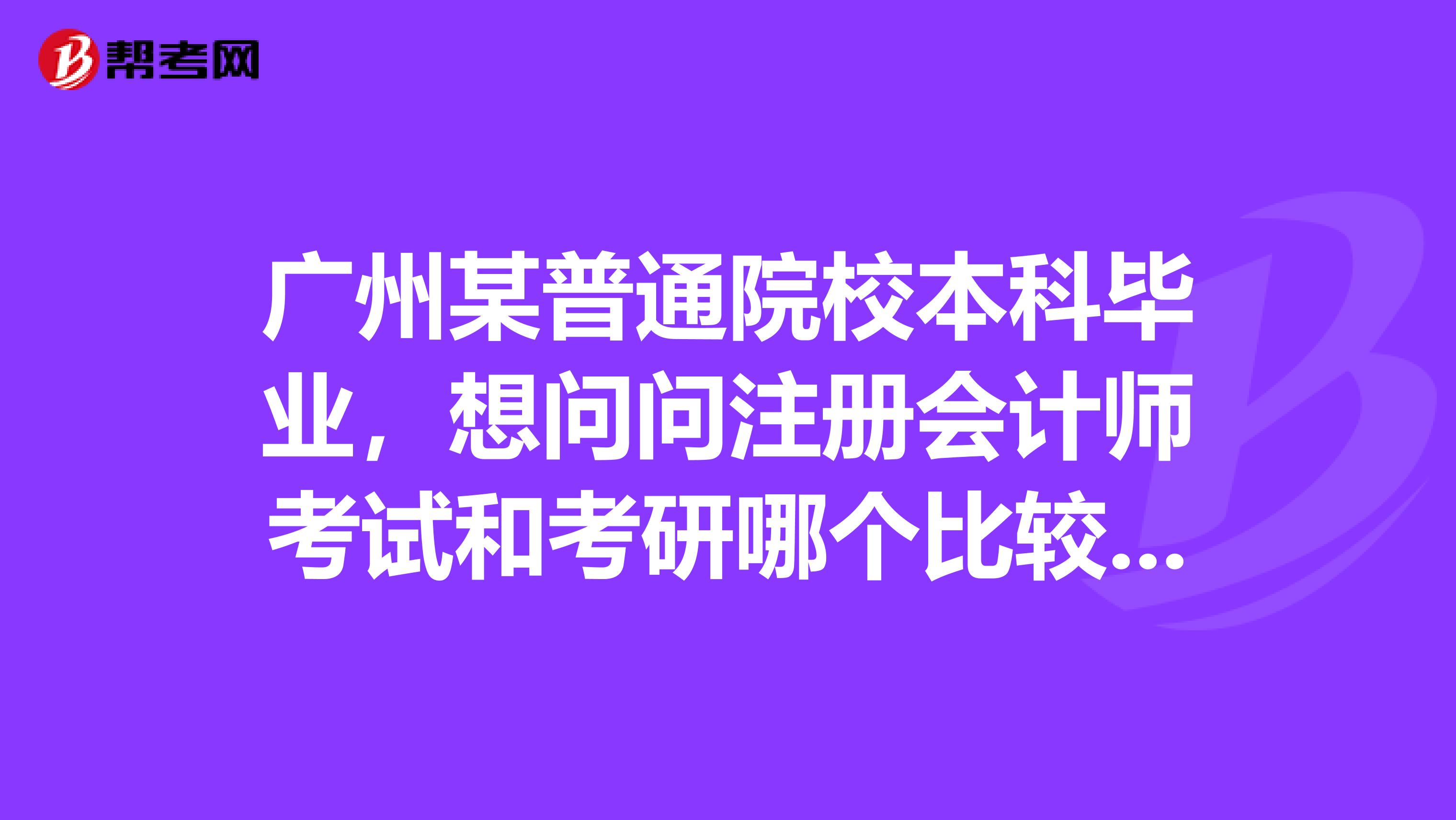 廣州某普通院校本科畢業(yè)，想問問注冊會計師考試和考研哪個比較好呢？