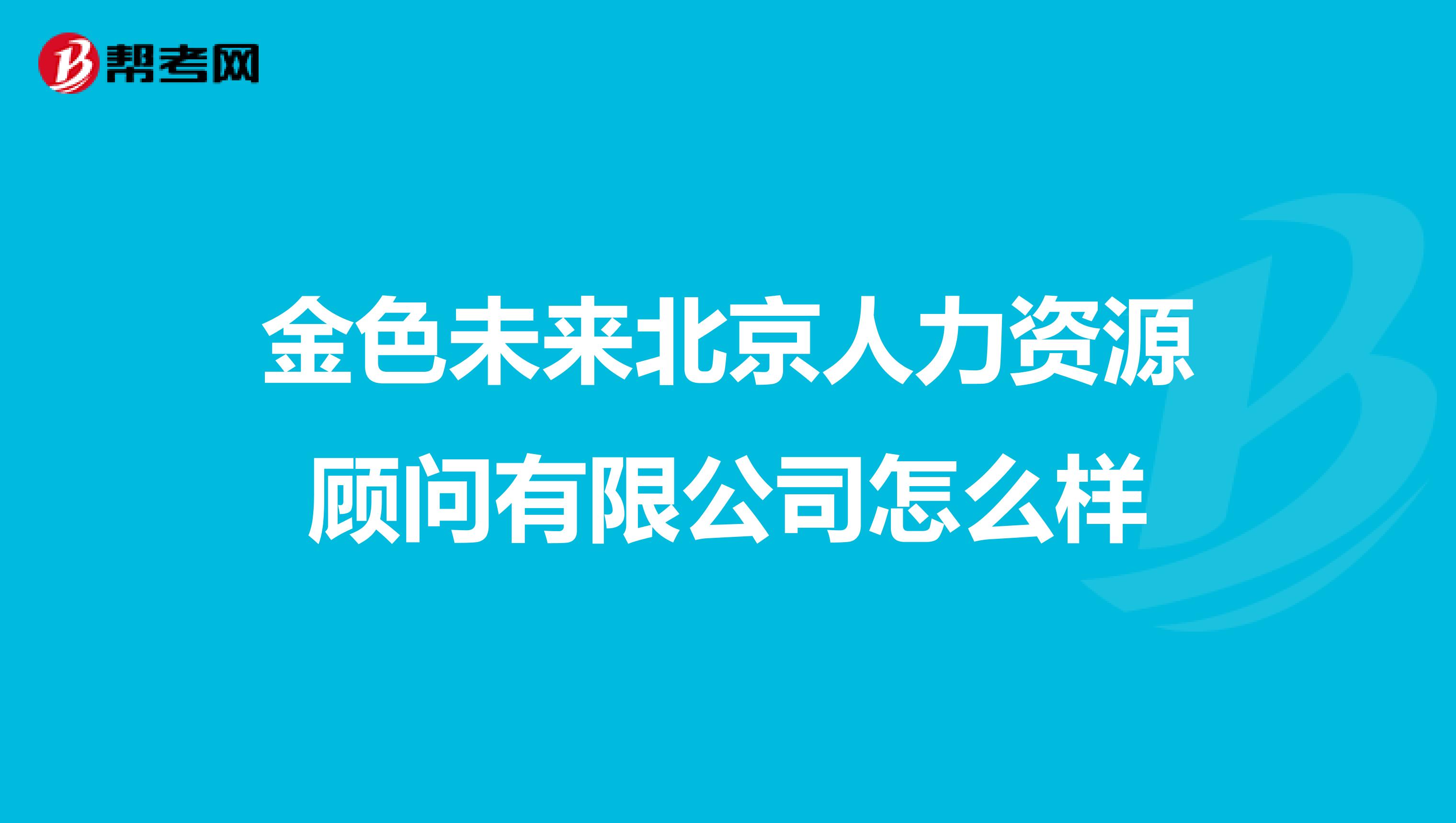 金色未来北京人力资源顾问有限公司怎么样