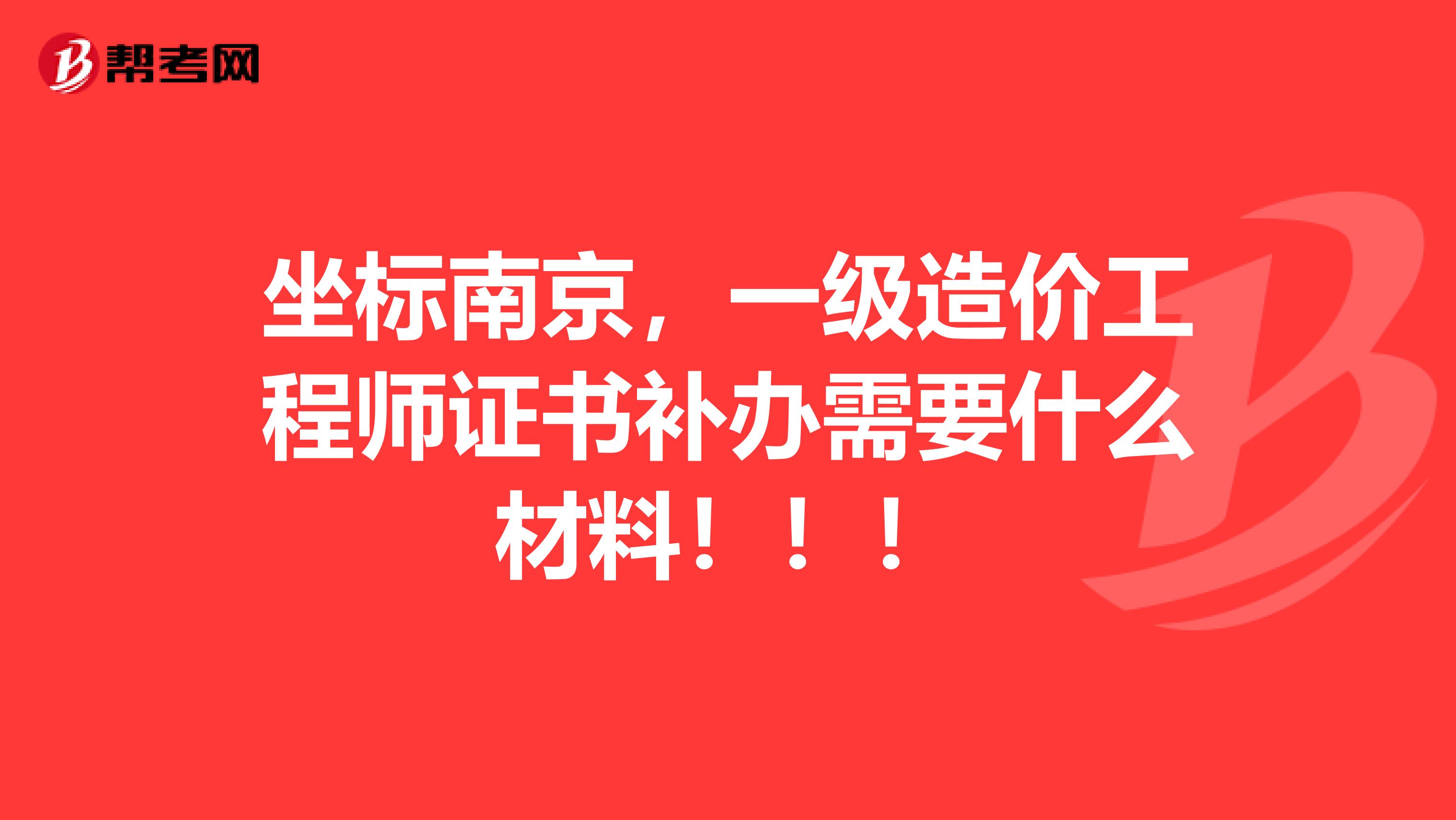 坐标南京，一级造价工程师证书补办需要什么材料！！！