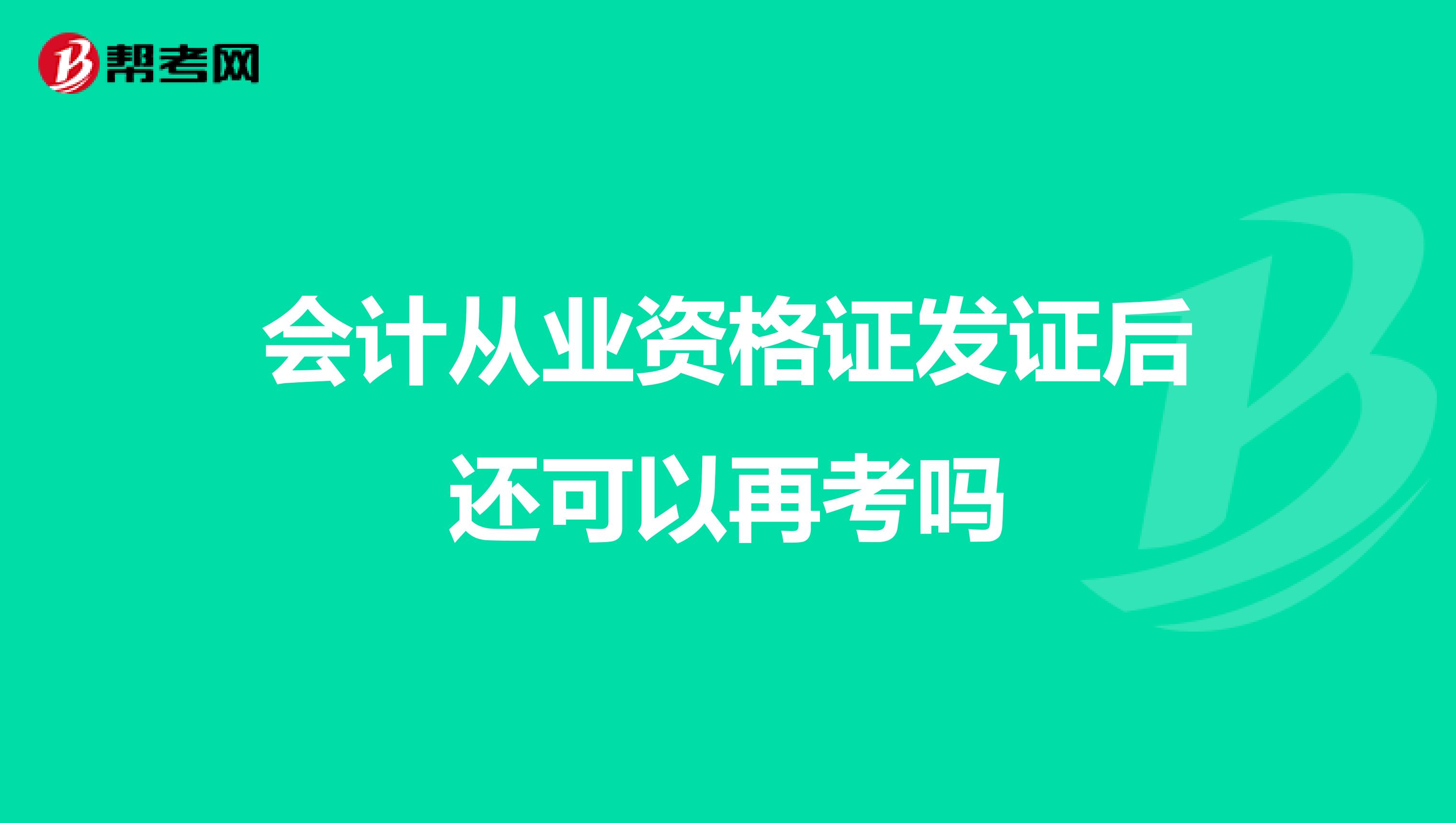 会计从业资格证发证后还可以再考吗