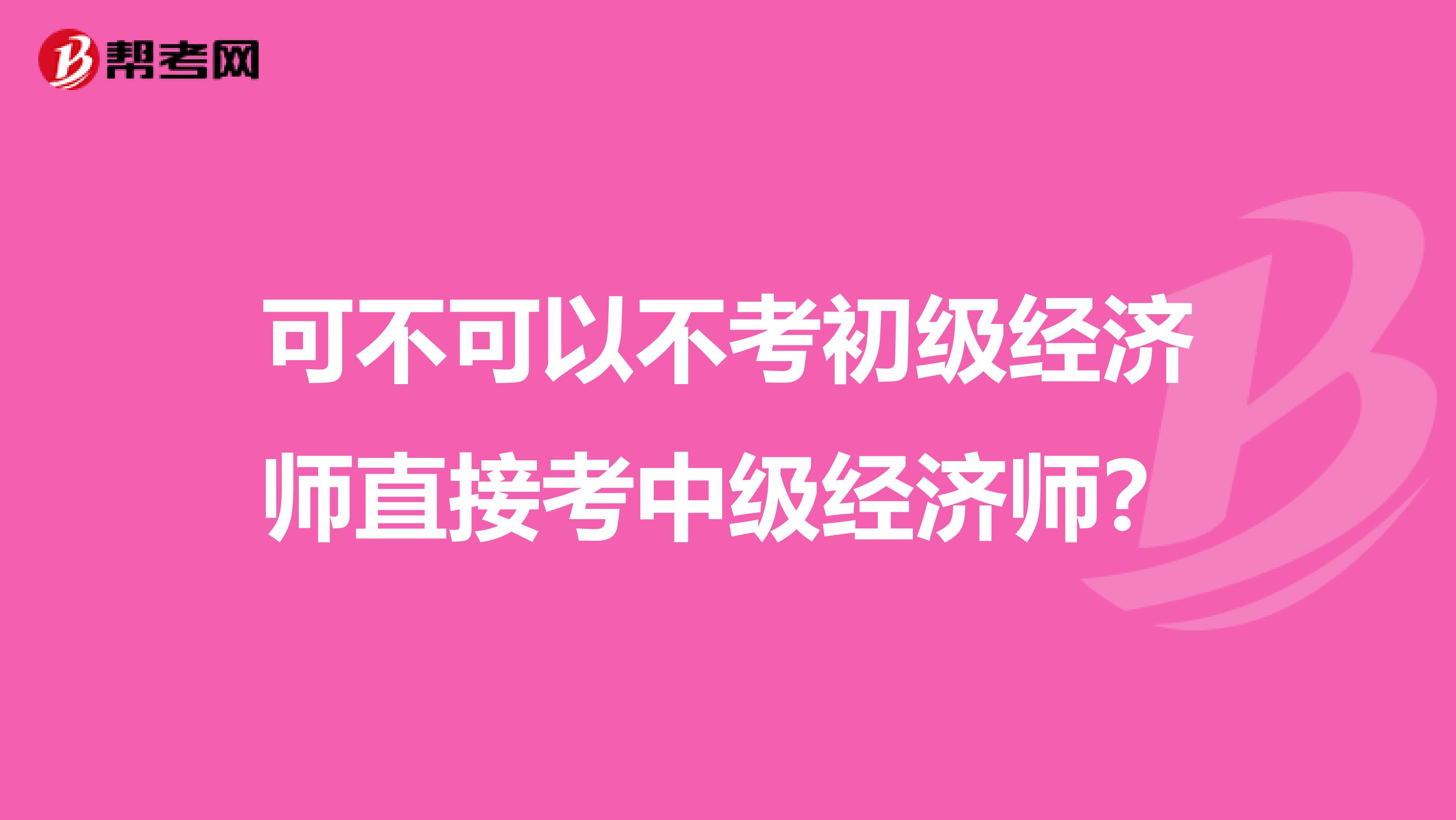 可不可以不考初级经济师直接考中级经济师?