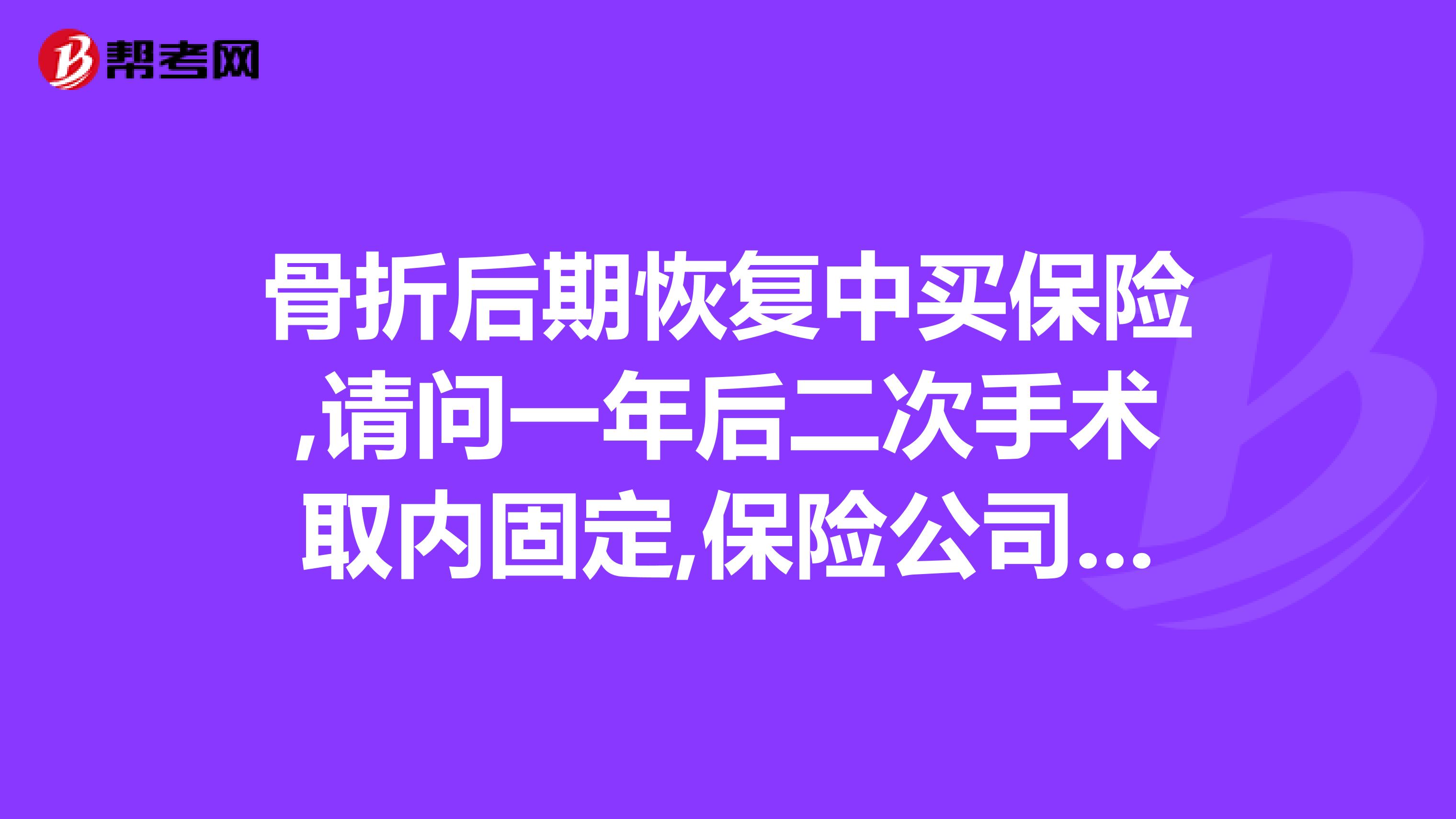 骨折后期恢复中买保险,请问一年后二次手术取内固定,保险公司会理赔吗