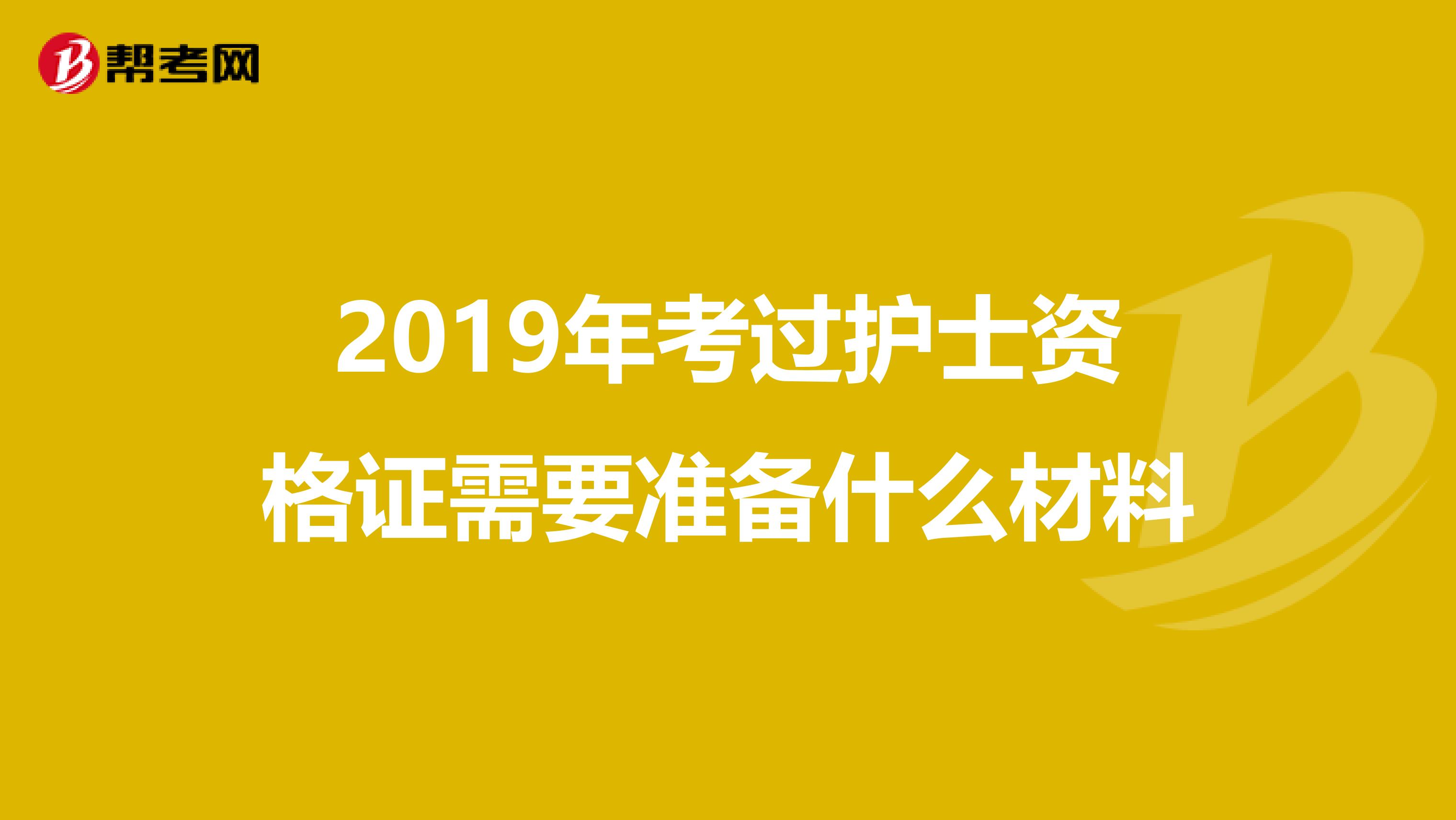 2019年考过护士资格证需要准备什么材料