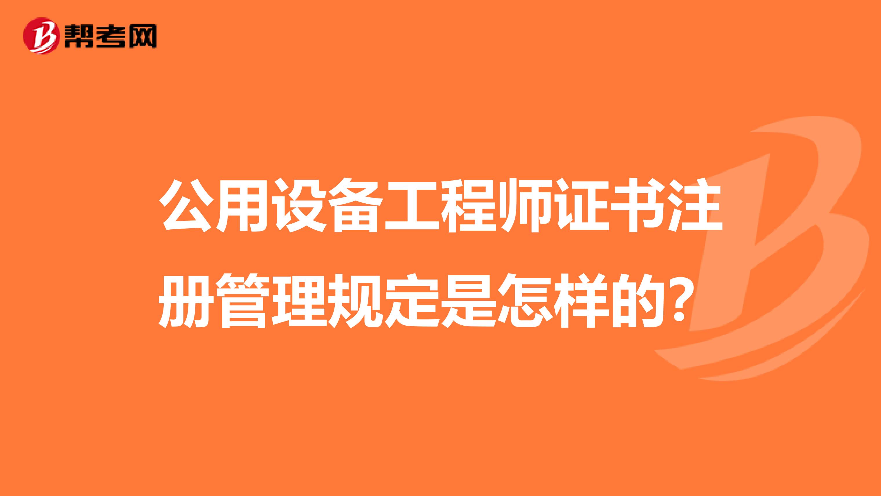 公用設備工程師證書注冊管理規(guī)定是怎樣的？
