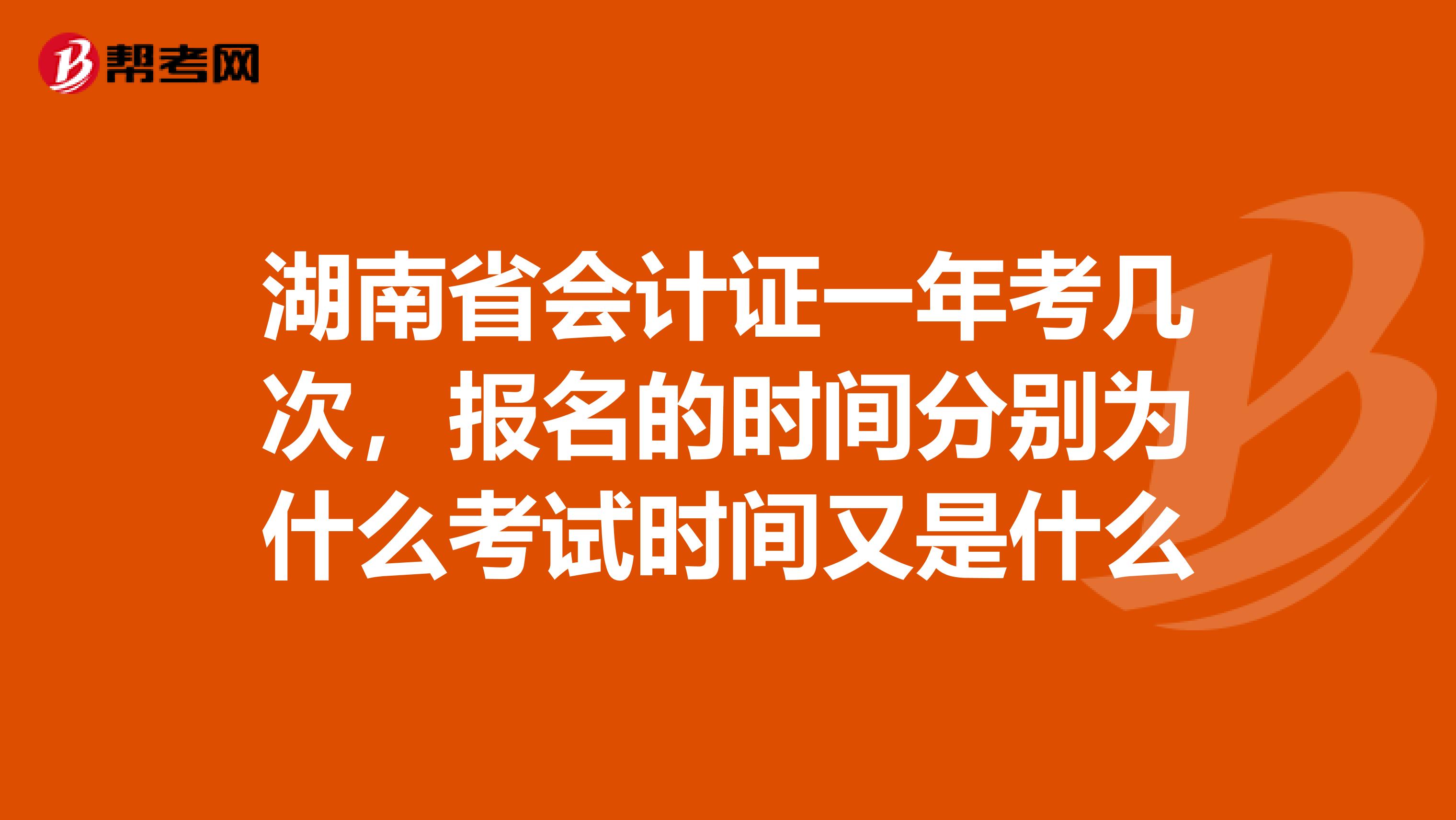 湖南省会计证一年考几次,报名的时间分别为什么考试时间又是什么