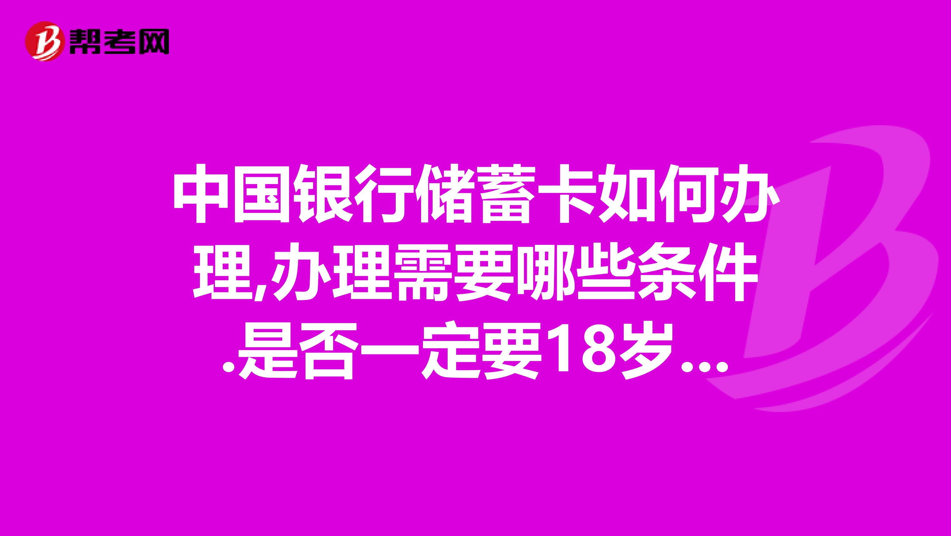 中国银行储蓄卡如何办理,办理需要哪些条件.是否一定要18岁.,只带身份证就可以.