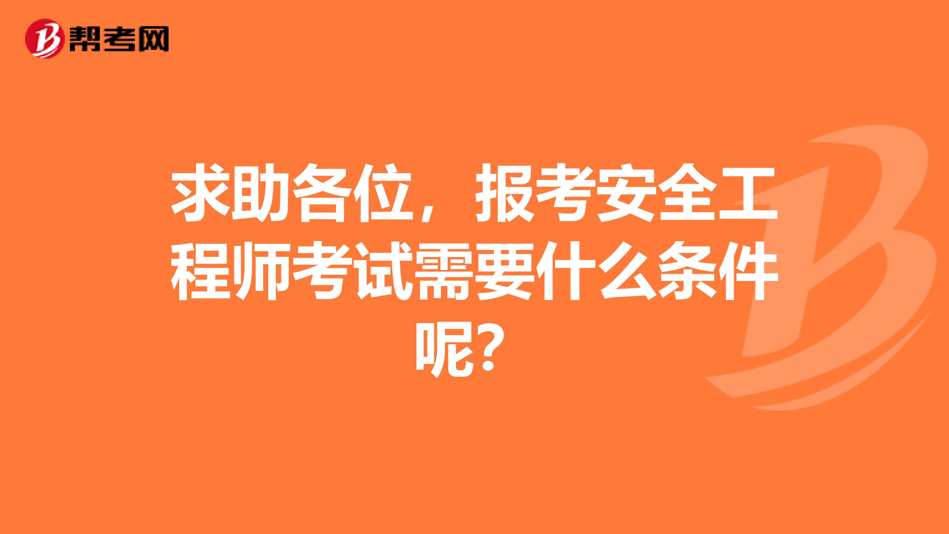 求助各位，报考安全工程师考试需要什么条件呢？