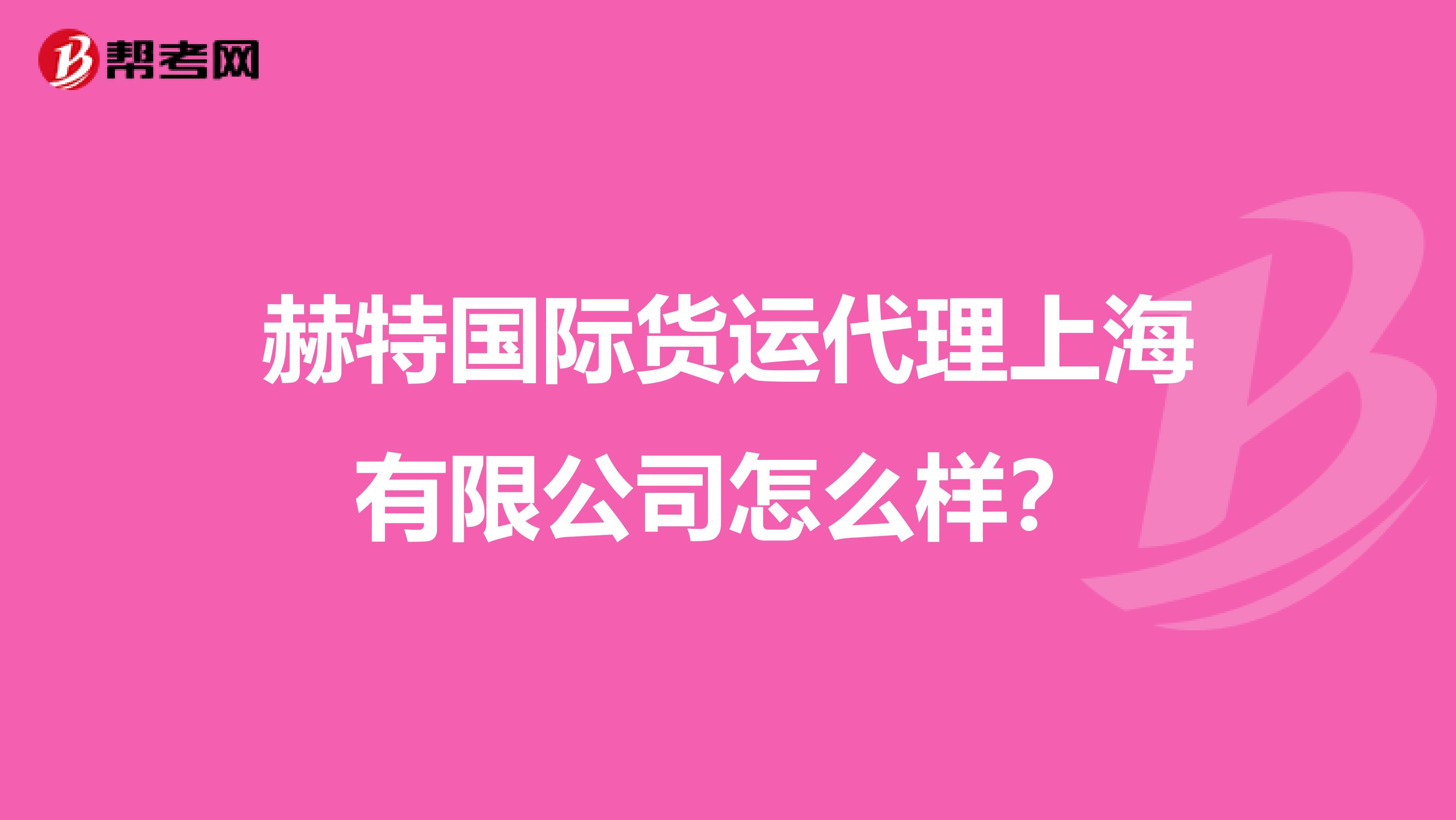 赫特国际货运代理上海有限公司怎么样?