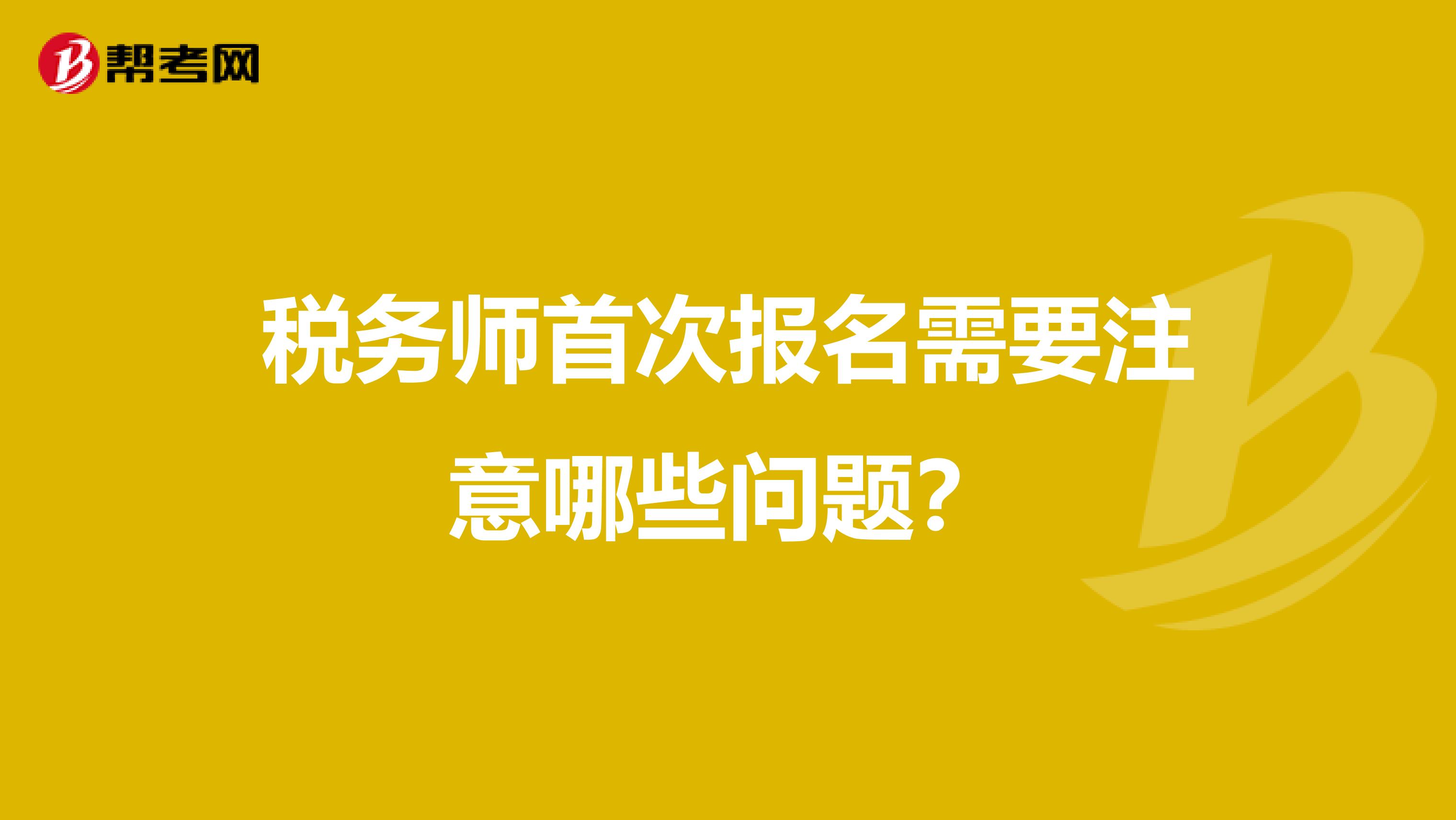 税务师首次报名需要注意哪些问题？