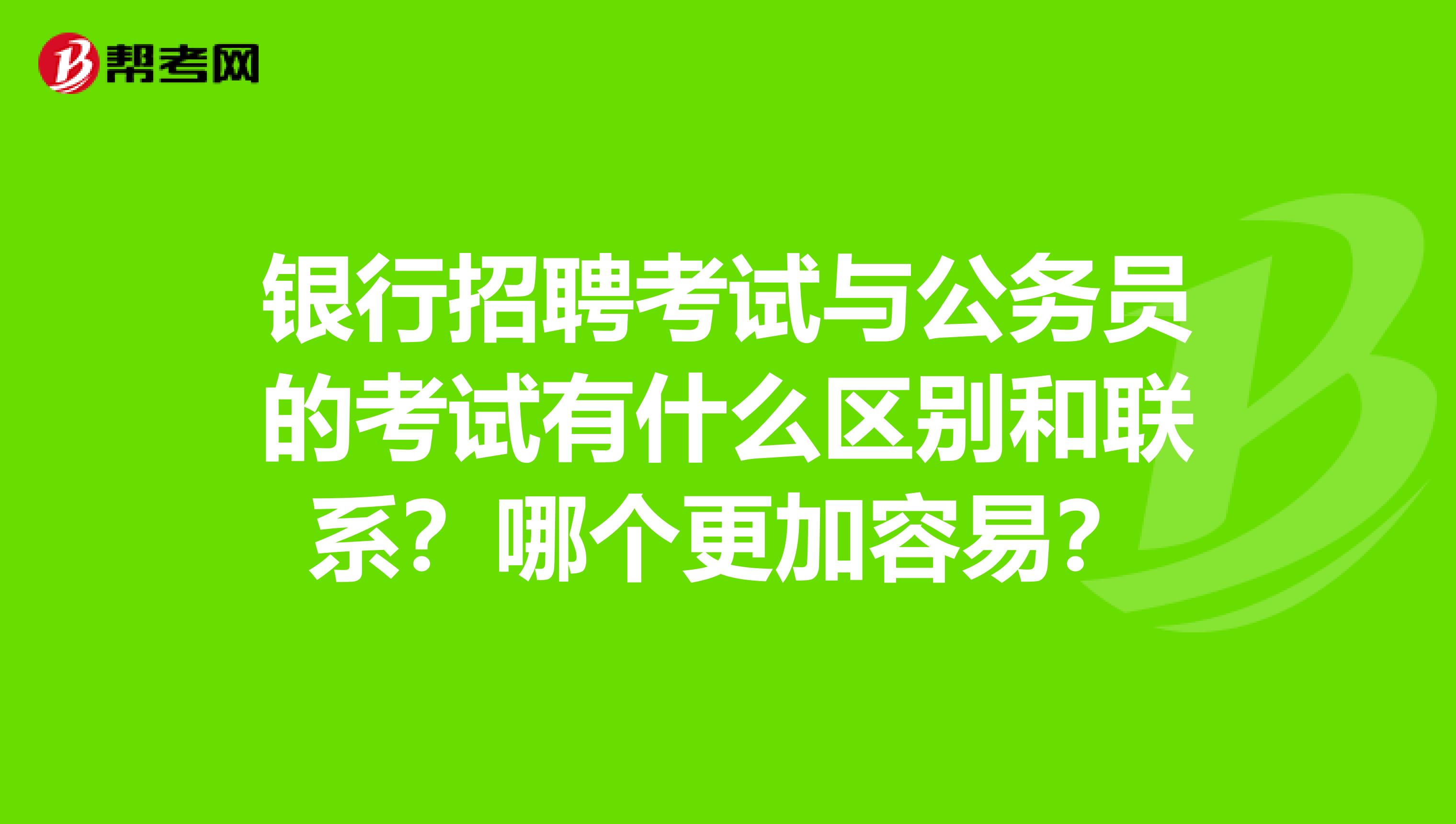 银行招聘考试与公务员的考试有什么区别和联系?哪个更加容易?