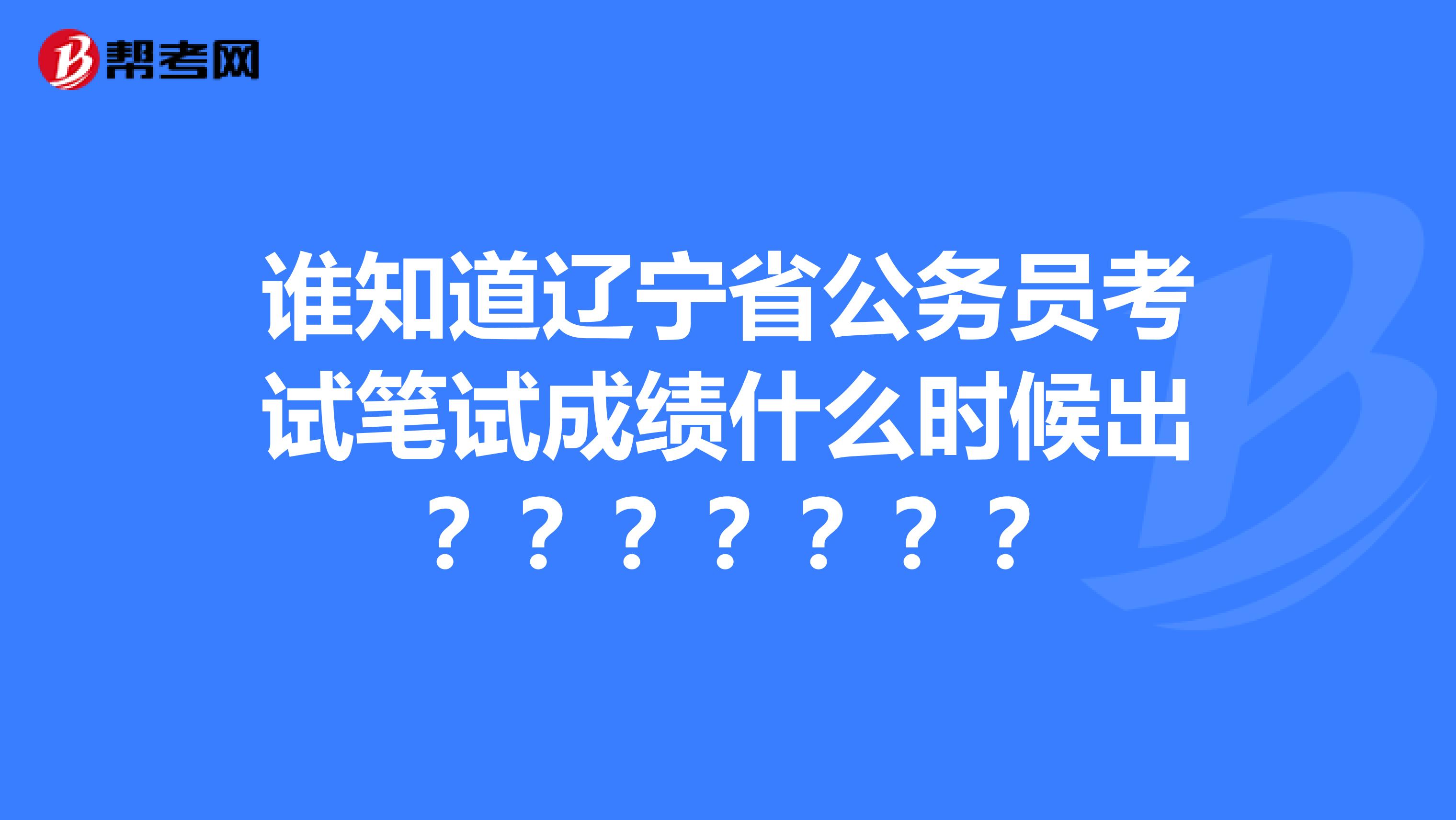 谁知道辽宁省公务员考试笔试成绩什么时候出?