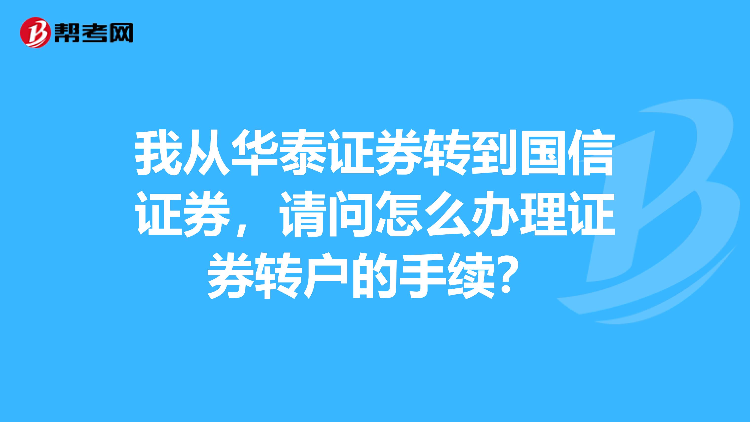 我从华泰证券转到国信证券，请问怎么办理证券转户的手续？