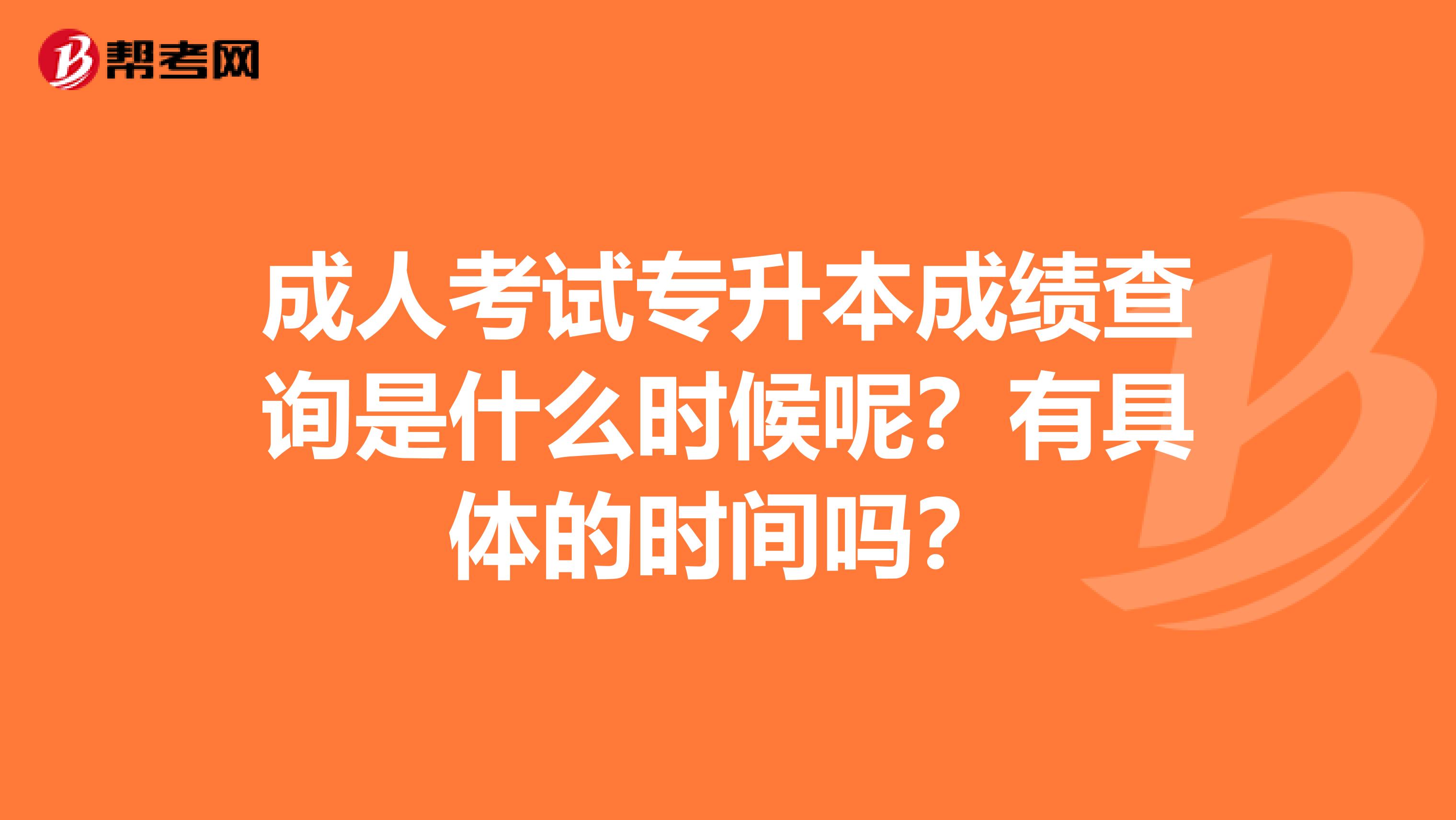 成人考试专升本成绩查询是什么时候呢？有具体的时间吗？