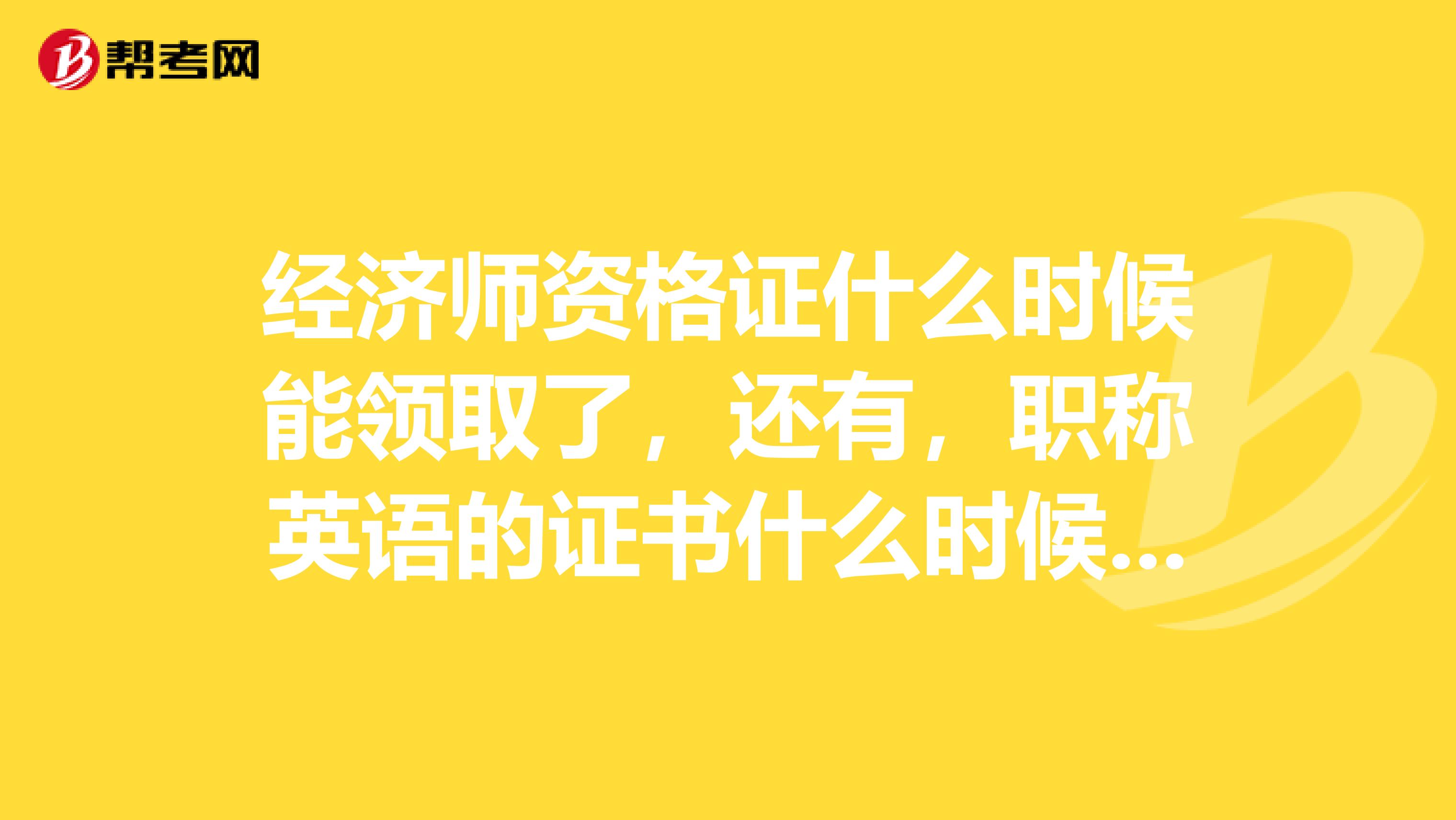 经济师资格证什么时候能领取了,还有,职称英语的证书什么时候能拿到?