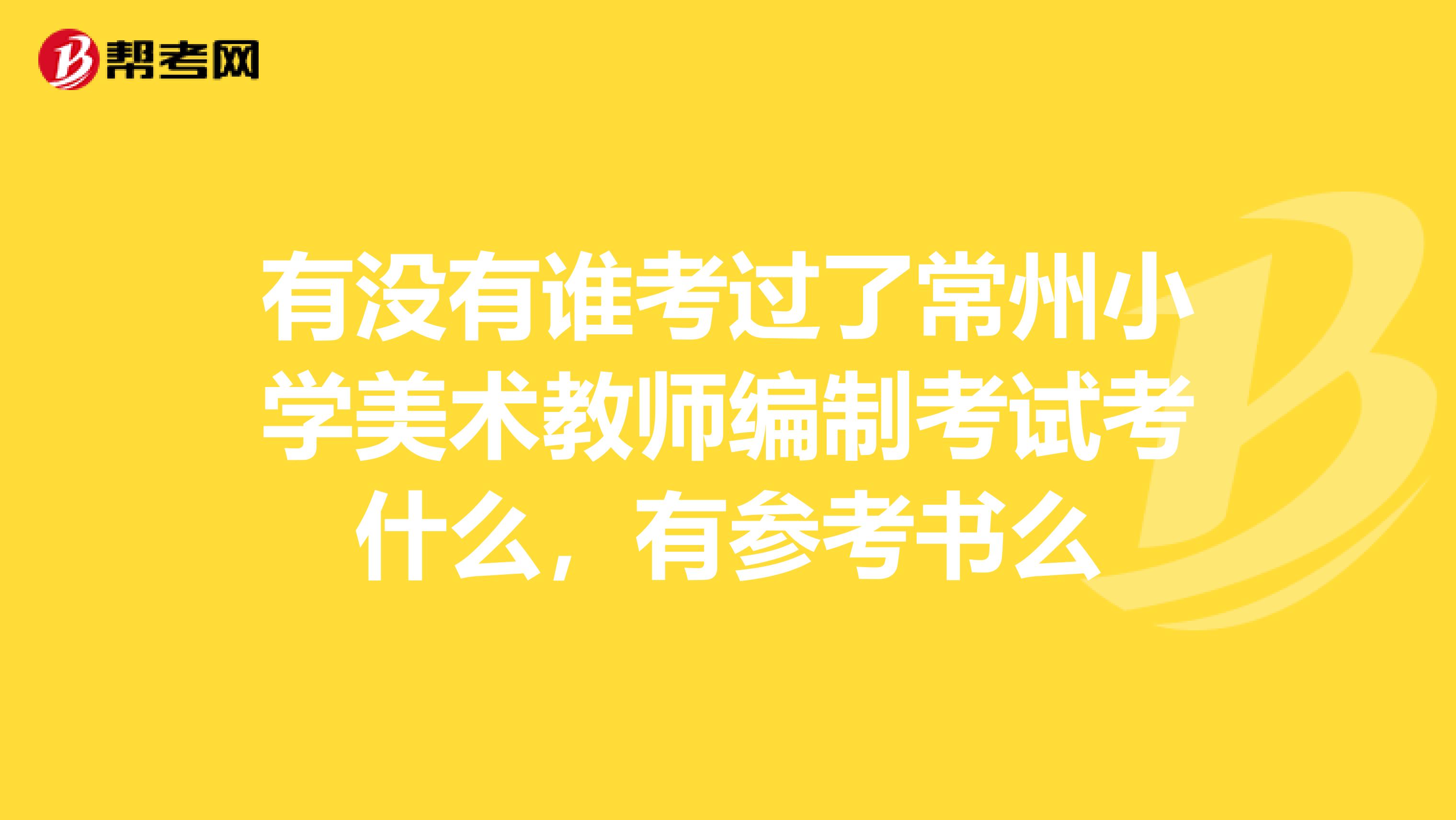 有没有谁考过了常州小学美术教师编制考试考什么,有参考书么