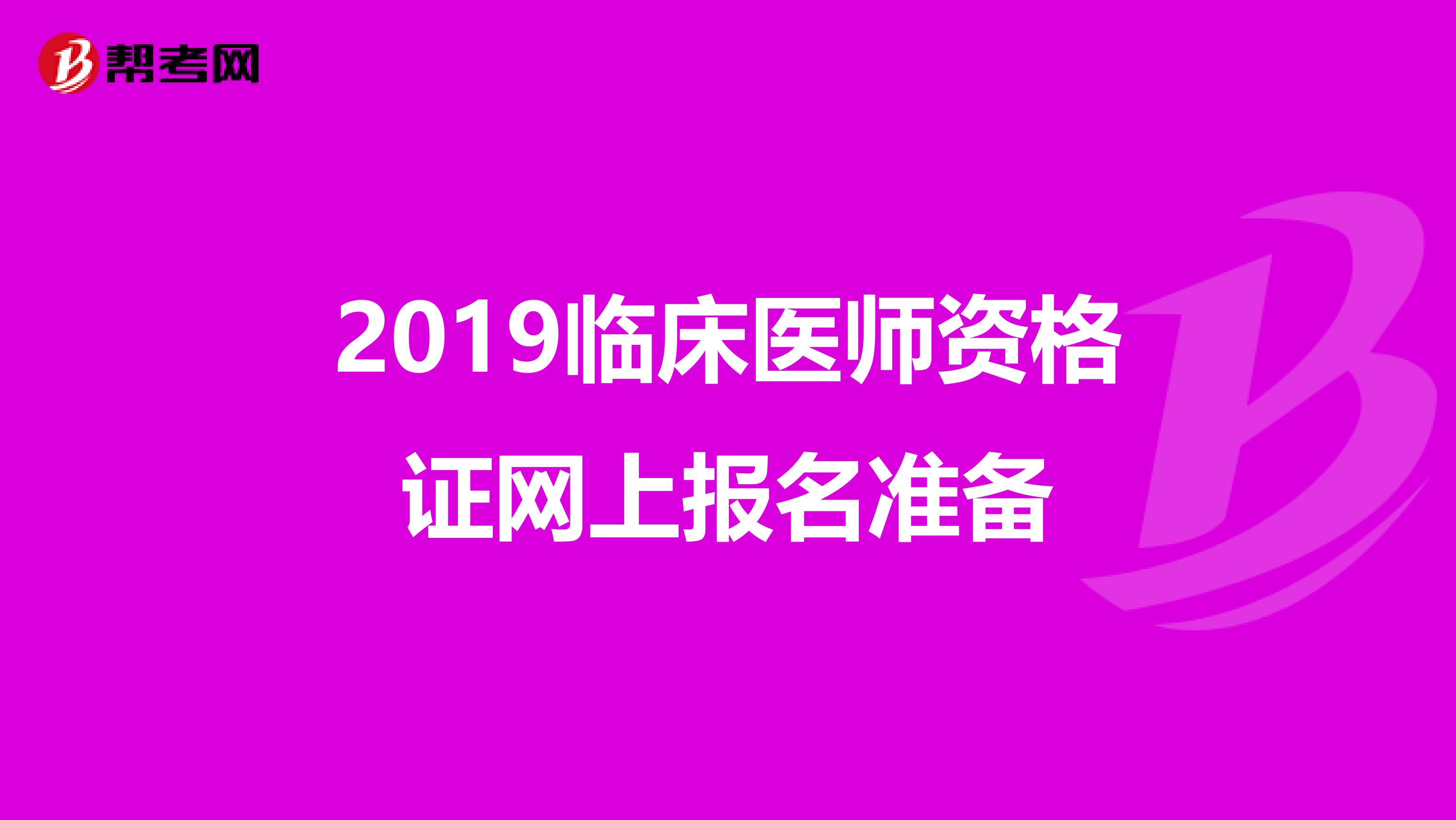 2019临床医师资格证网上报名准备