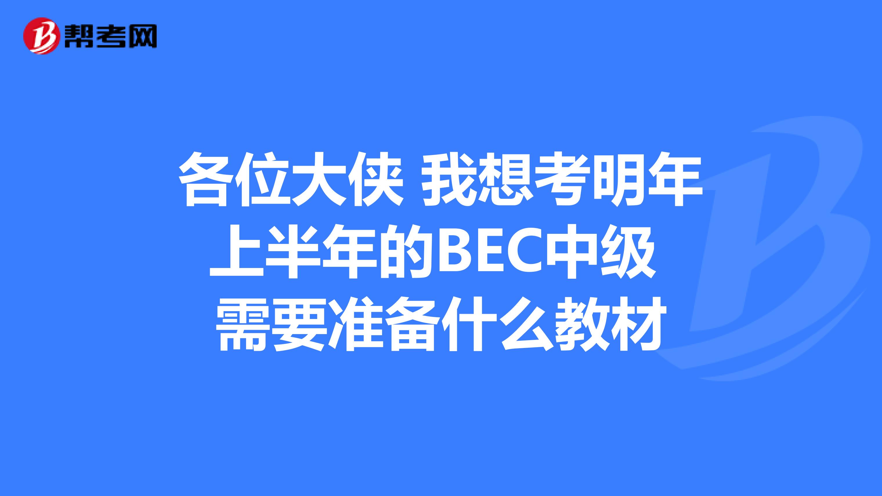 各位大侠 我想考明年上半年的BEC中级 需要准备什么教材