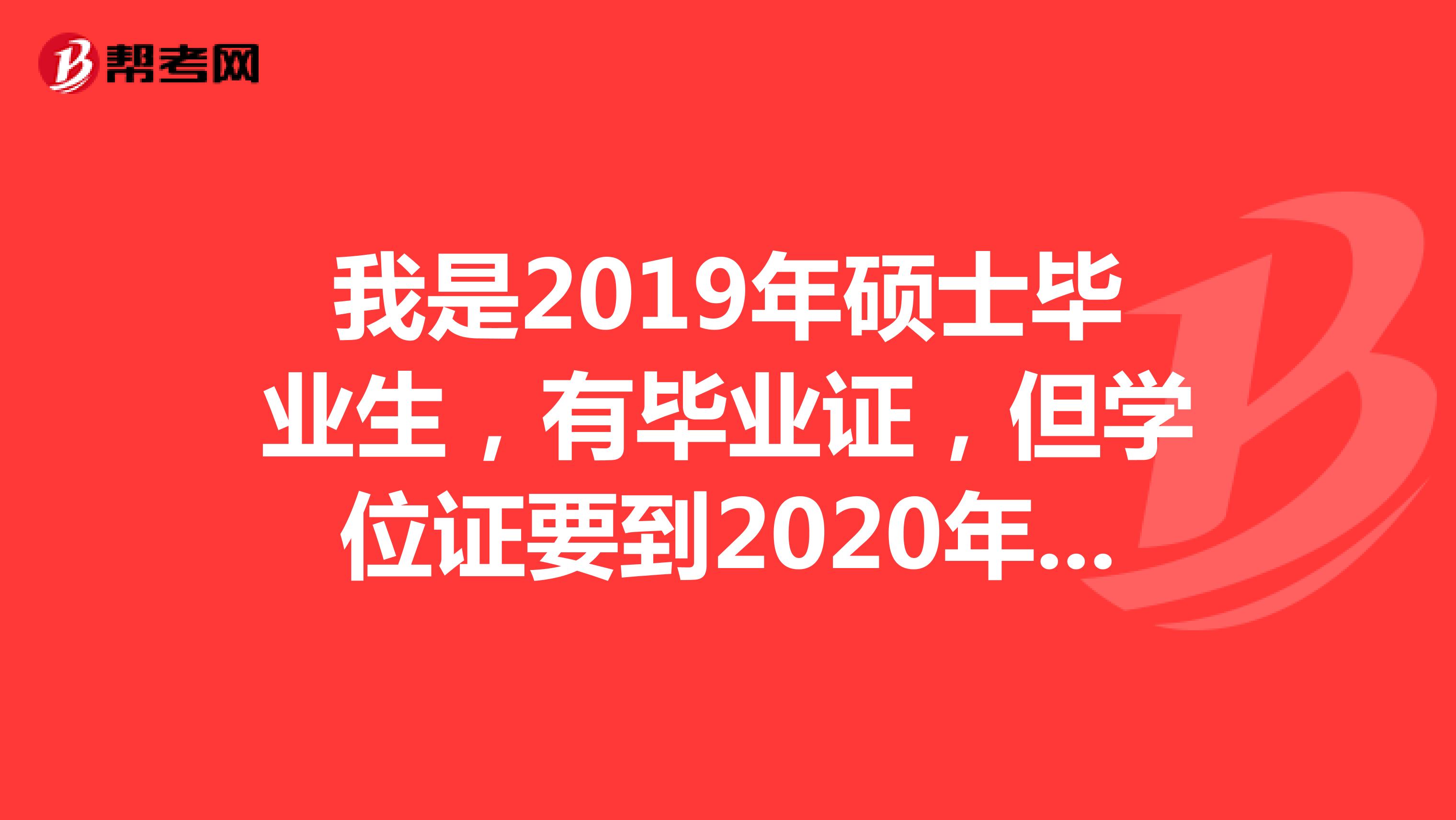 我是2019年硕士毕业生,有毕业证,但学位证要到2020年3月份才能拿到,一直没工作过,可以以应届生报名吗