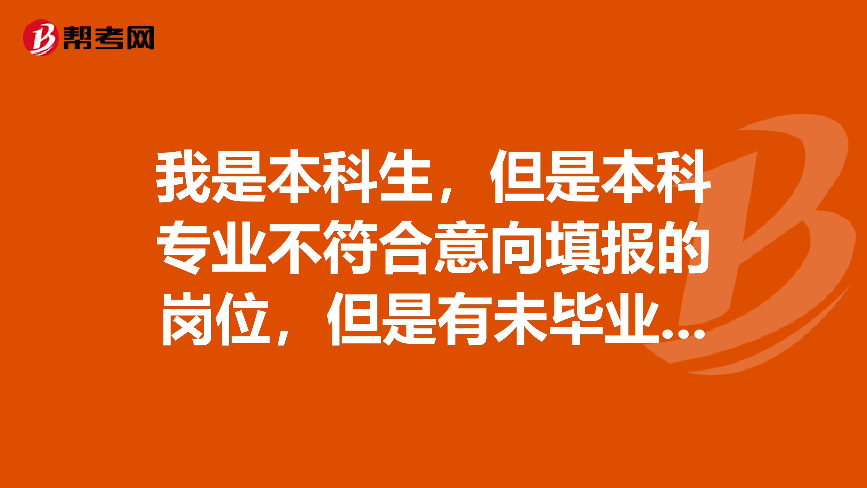 我是本科生，但是本科专业不符合意向填报的岗位，但是有未毕业的自考第二学历专业符合，我可以用用此专业先报名吗？