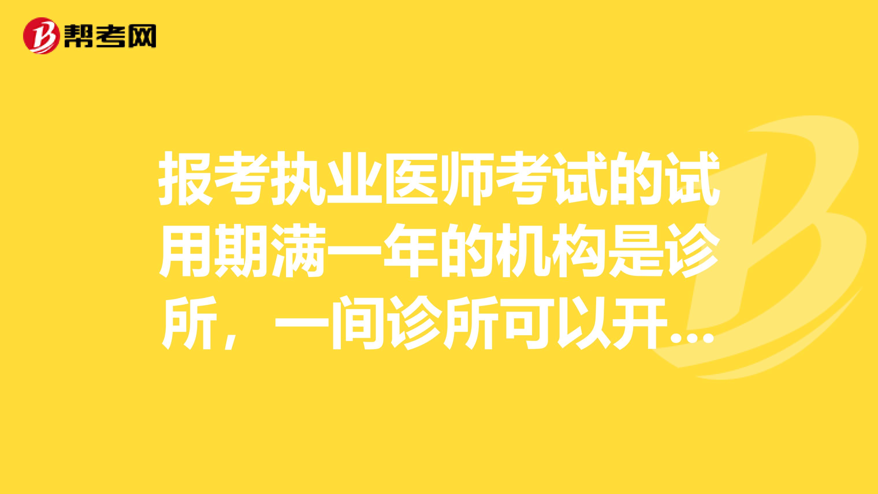 報(bào)考執(zhí)業(yè)醫(yī)師考試的試用期滿一年的機(jī)構(gòu)是診所，一間診所可以開多個(gè)證明嗎？