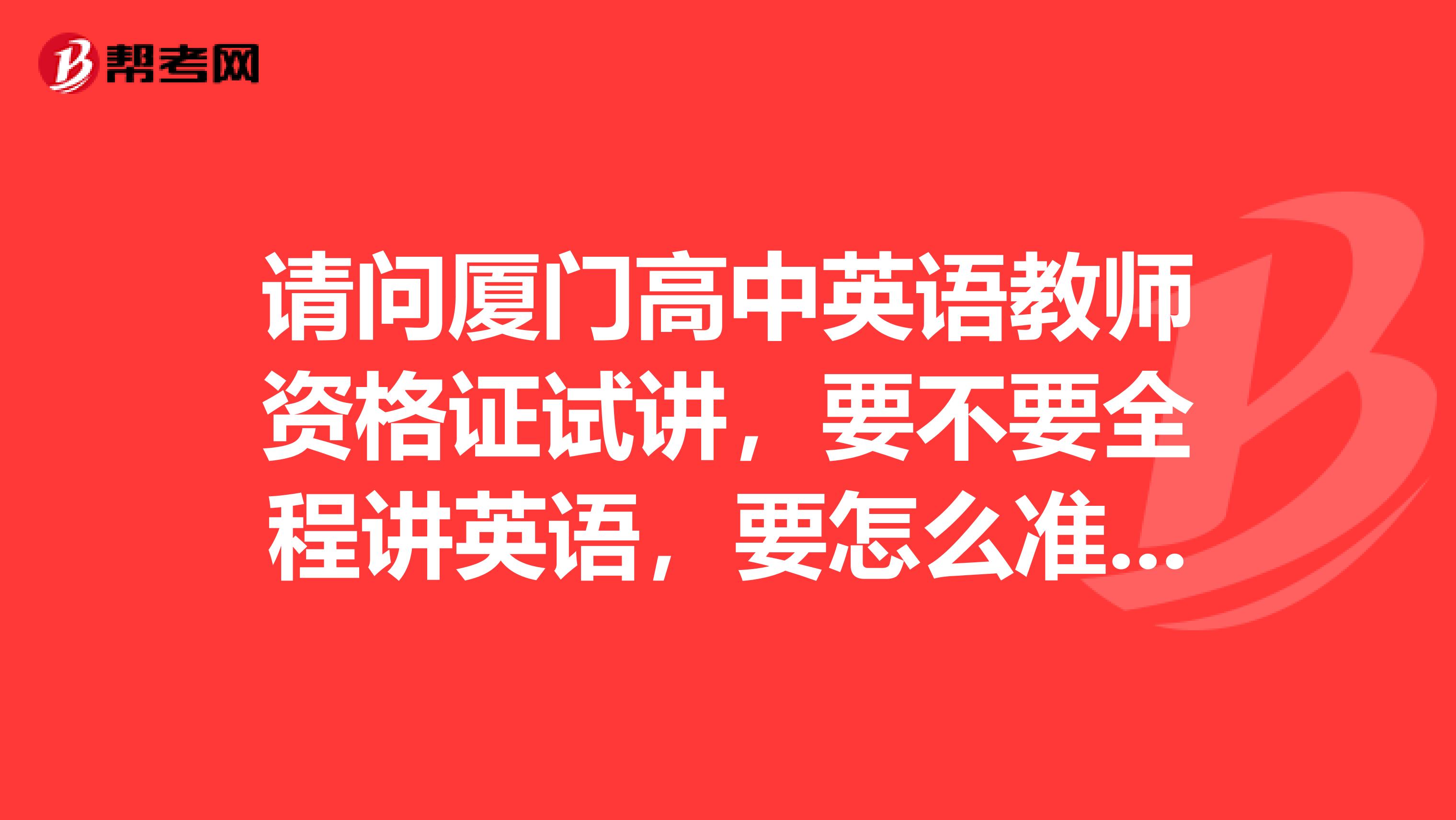请问厦门高中英语教师资格证试讲，要不要全程讲英语，要怎么准备这20分钟试讲比较好？请考过的回答