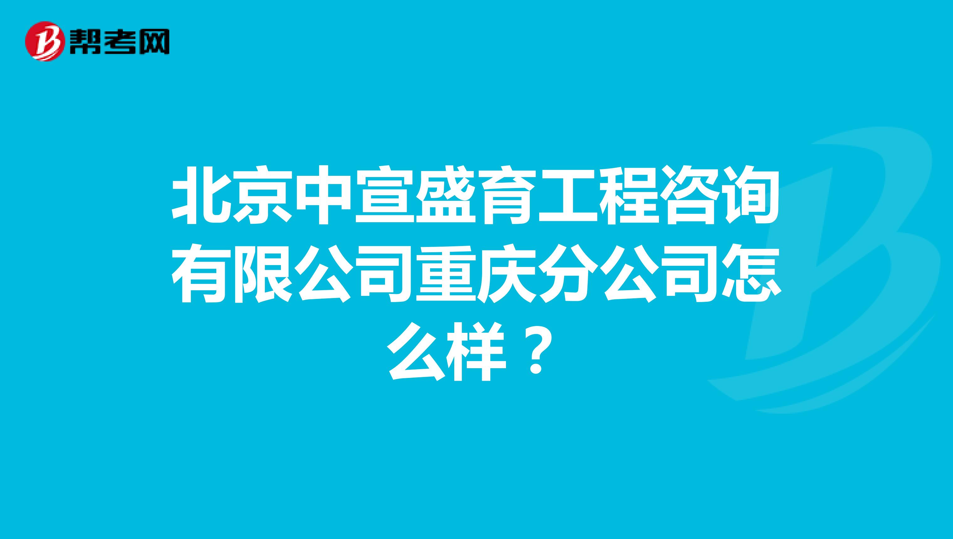 北京中宣盛育工程咨询有限公司重庆分公司怎么样?